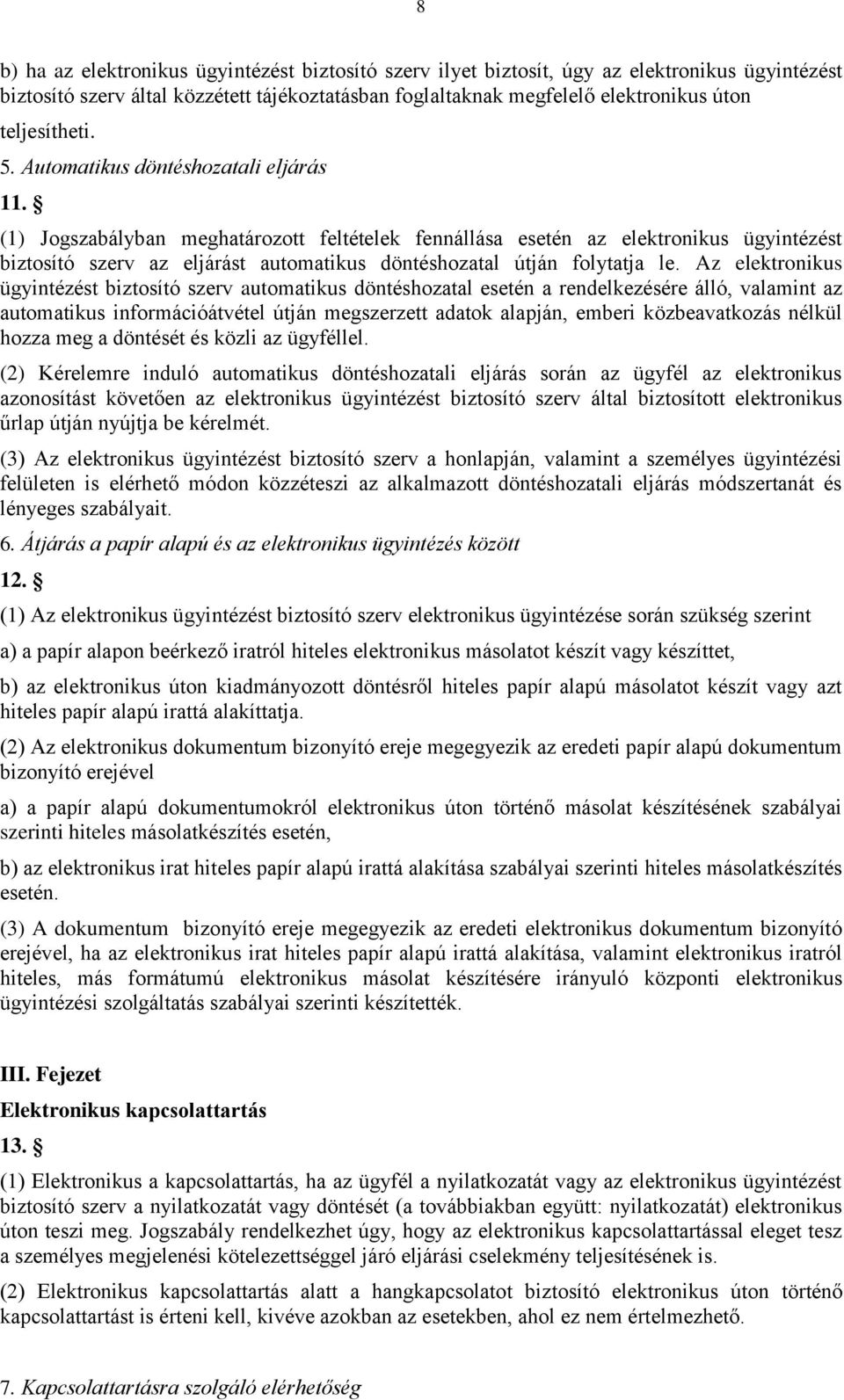 (1) Jogszabályban meghatározott feltételek fennállása esetén az elektronikus ügyintézést biztosító szerv az eljárást automatikus döntéshozatal útján folytatja le.