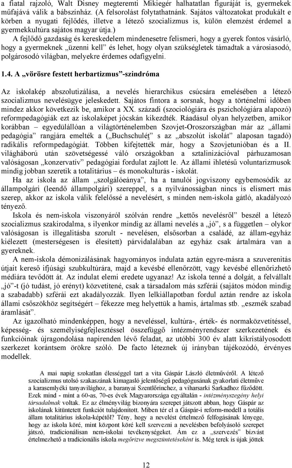 ) A fejlődő gazdaság és kereskedelem mindenesetre felismeri, hogy a gyerek fontos vásárló, hogy a gyermeknek üzenni kell és lehet, hogy olyan szükségletek támadtak a városiasodó, polgárosodó