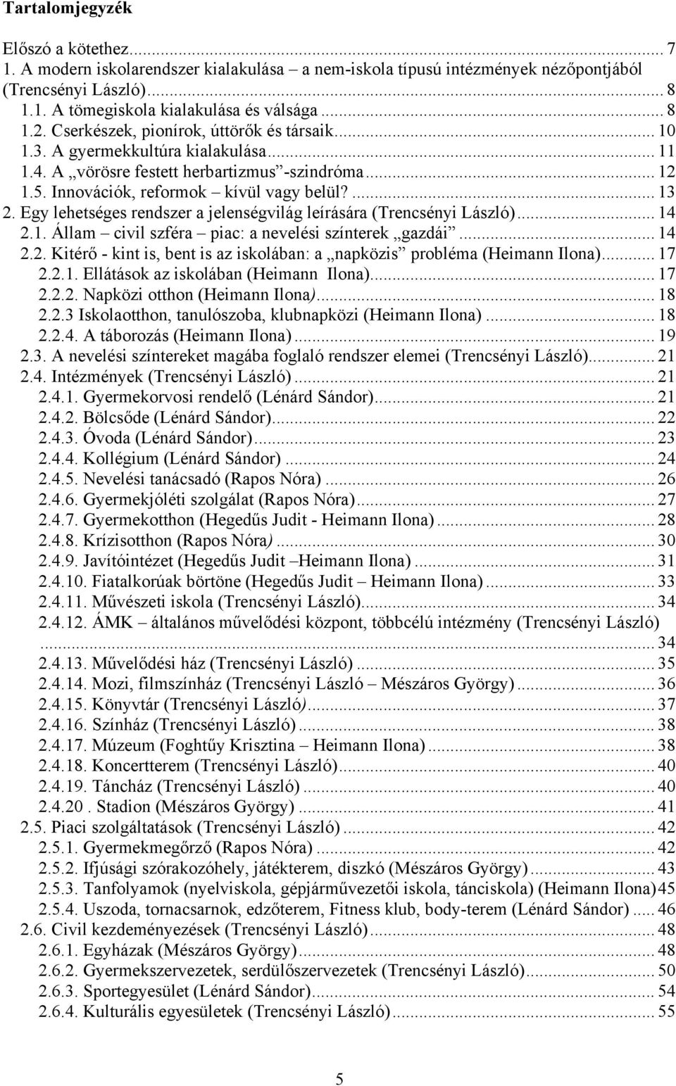 Egy lehetséges rendszer a jelenségvilág leírására (Trencsényi László)... 14 2.1. Állam civil szféra piac: a nevelési színterek gazdái... 14 2.2. Kitérő - kint is, bent is az iskolában: a napközis probléma (Heimann Ilona).