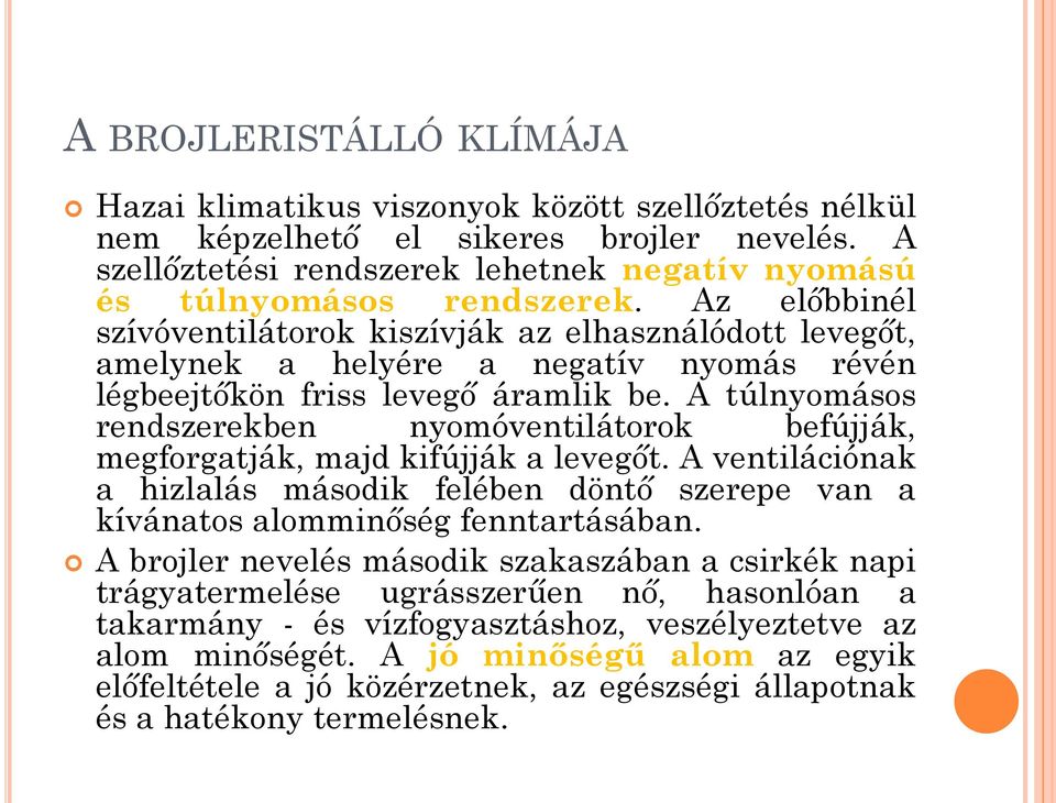 A túlnyomásos rendszerekben nyomóventilátorok befújják, megforgatják, majd kifújják a levegőt. A ventilációnak a hizlalás második felében döntő szerepe van a kívánatos alomminőség fenntartásában.