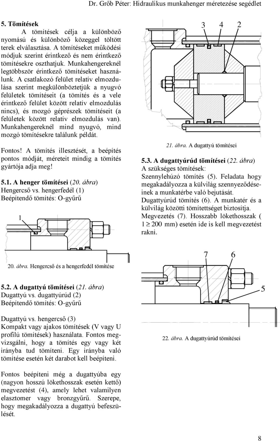 A csatlakozó felület relatív elmozdulása szerint megkülönböztetjük a nyugvó felületek tömítéseit (a tömítés és a vele érintkező felület között relatív elmozdulás nincs), és mozgó géprészek tömítéseit