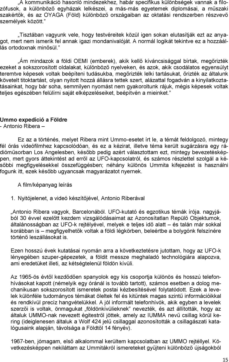 Tisztában vagyunk vele, hogy testvéreitek közül igen sokan elutasítják ezt az anyagot, mert nem ismerik fel annak igazi mondanivalóját. A normál logikát tekintve ez a hozzáállás ortodoxnak minősül.