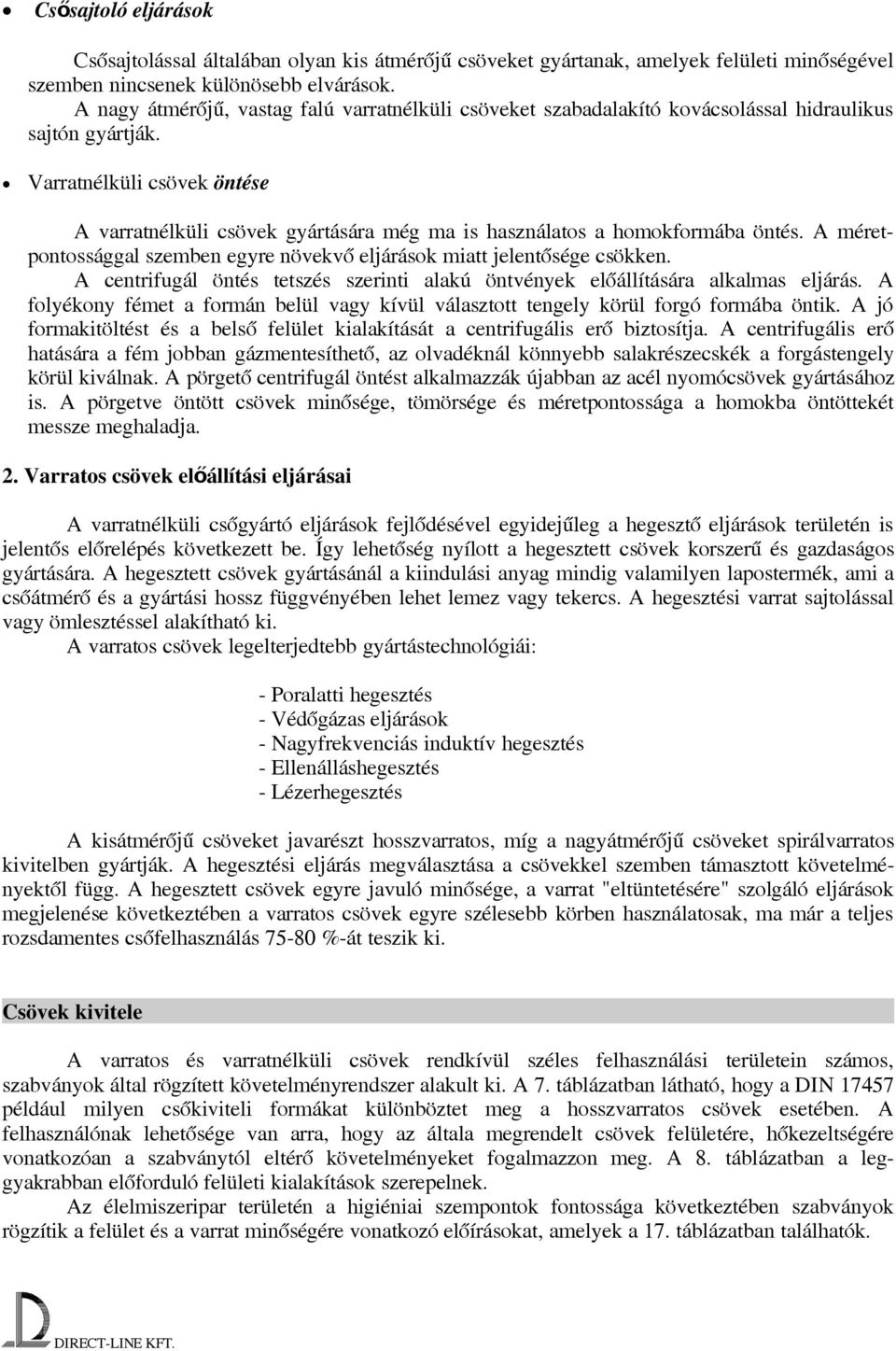 Varratnélküli csövek öntése A varratnélküli csövek gyártására még ma is használatos a homokformába öntés. A méretpontossággal szemben egyre növekvő eljárások miatt jelentősége csökken.