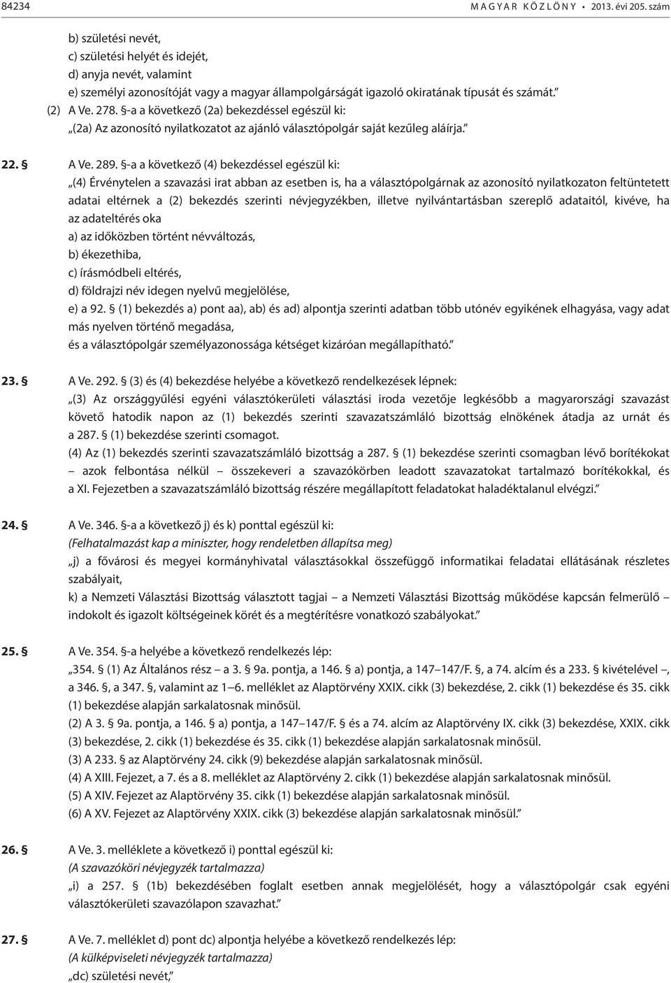 -a a következő (2a) bekezdéssel egészül ki: (2a) Az azonosító nyilatkozatot az ajánló választópolgár saját kezűleg aláírja. 22. A Ve. 289.