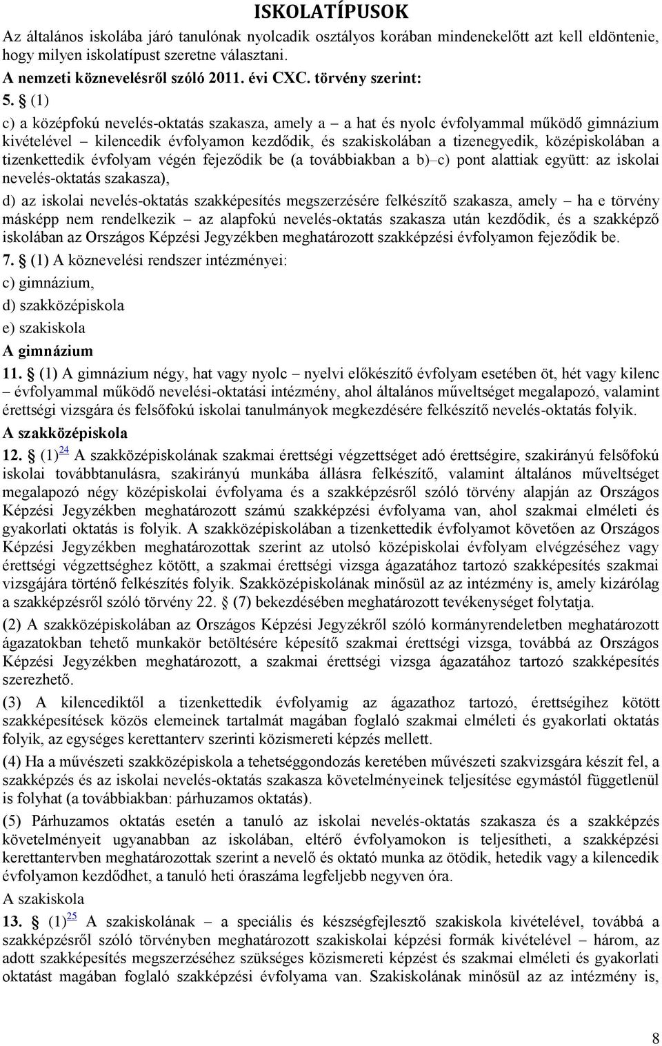 (1) c) a középfokú nevelés-oktatás szakasza, amely a a hat és nyolc évfolyammal működő gimnázium kivételével kilencedik évfolyamon kezdődik, és szakiskolában a tizenegyedik, középiskolában a