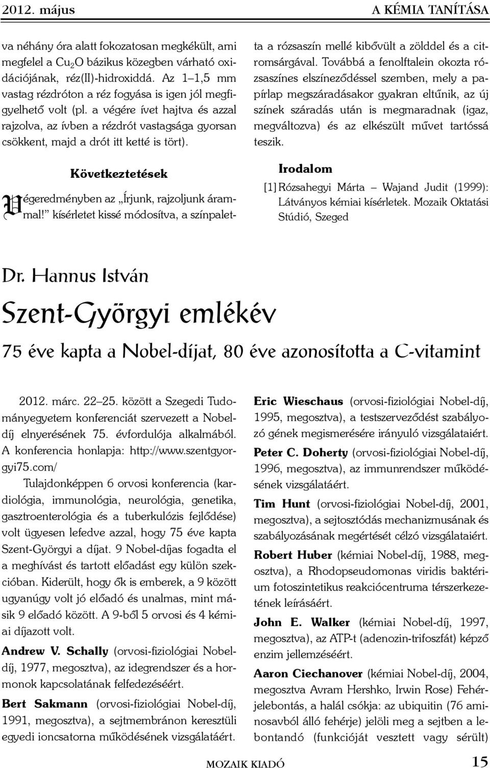 Következtetések Végeredményben az Írjunk, rajzoljunk árammal! kísérletet kissé módosítva, a színpaletta a rózsaszín mellé kibõvült a zölddel és a citromsárgával.