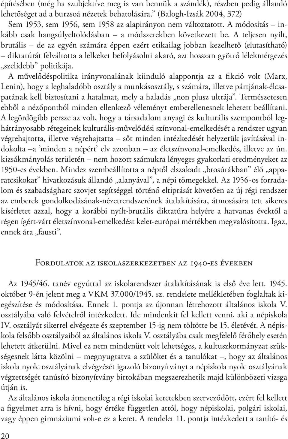 A teljesen nyílt, brutális de az egyén számára éppen ezért etikailag jobban kezelhető (elutasítható) diktatúrát felváltotta a lelkeket befolyásolni akaró, azt hosszan gyötrő lélekmérgezés szelídebb