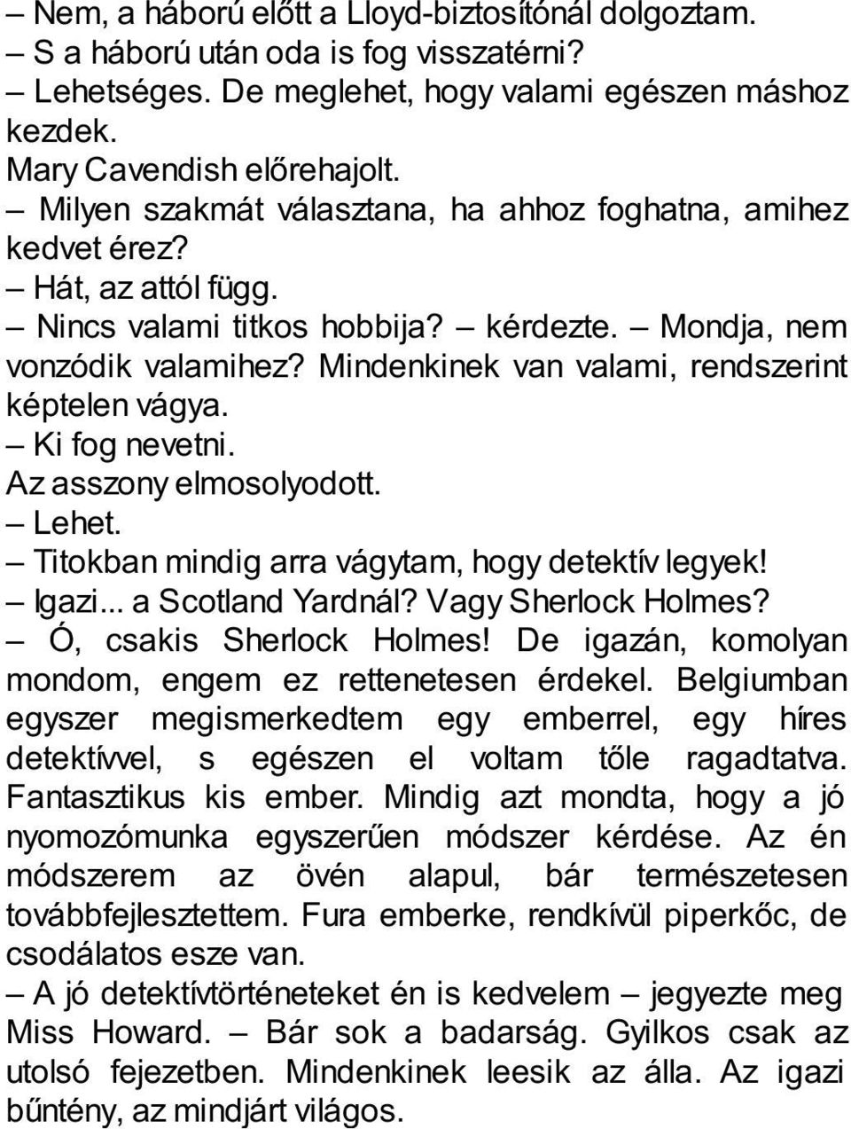 Mindenkinek van valami, rendszerint képtelen vágya. Ki fog nevetni. Az asszony elmosolyodott. Lehet. Titokban mindig arra vágytam, hogy detektív legyek! Igazi... a Scotland Yardnál?