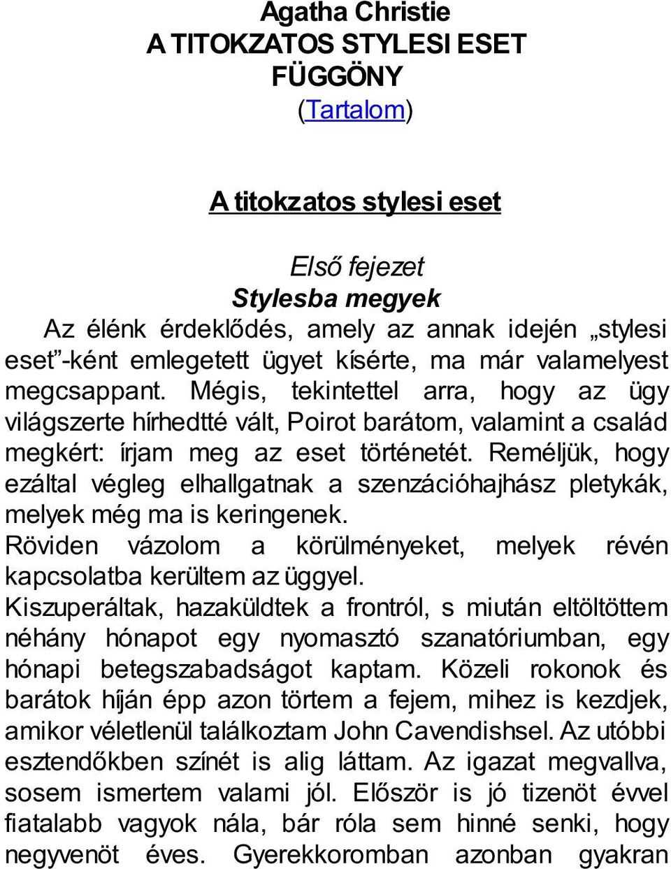 Reméljük, hogy ezáltal végleg elhallgatnak a szenzációhajhász pletykák, melyek még ma is keringenek. Röviden vázolom a körülményeket, melyek révén kapcsolatba kerültem az üggyel.