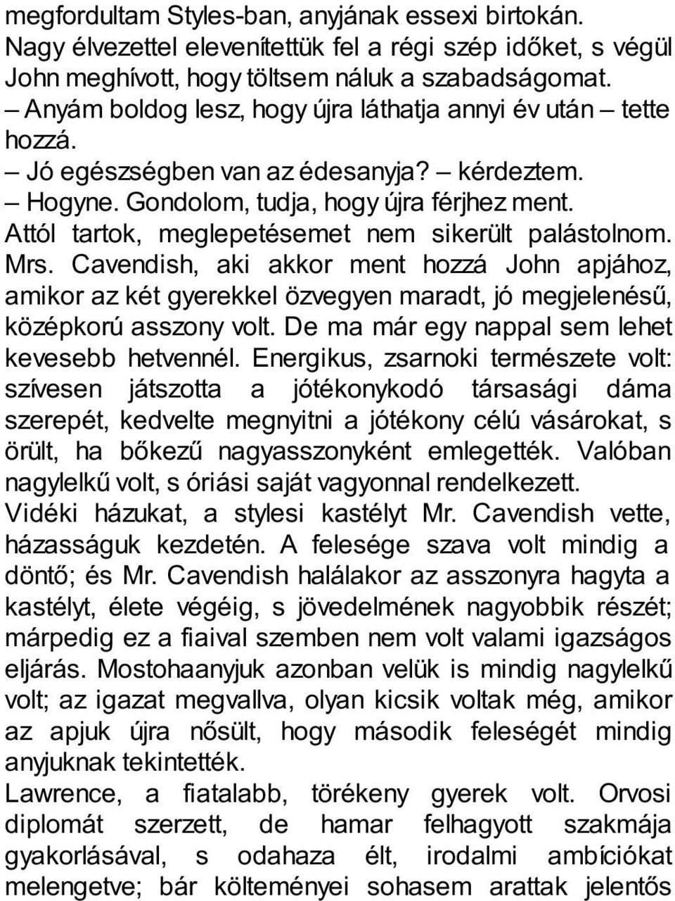 Attól tartok, meglepetésemet nem sikerült palástolnom. Mrs. Cavendish, aki akkor ment hozzá John apjához, amikor az két gyerekkel özvegyen maradt, jó megjelenésű, középkorú asszony volt.