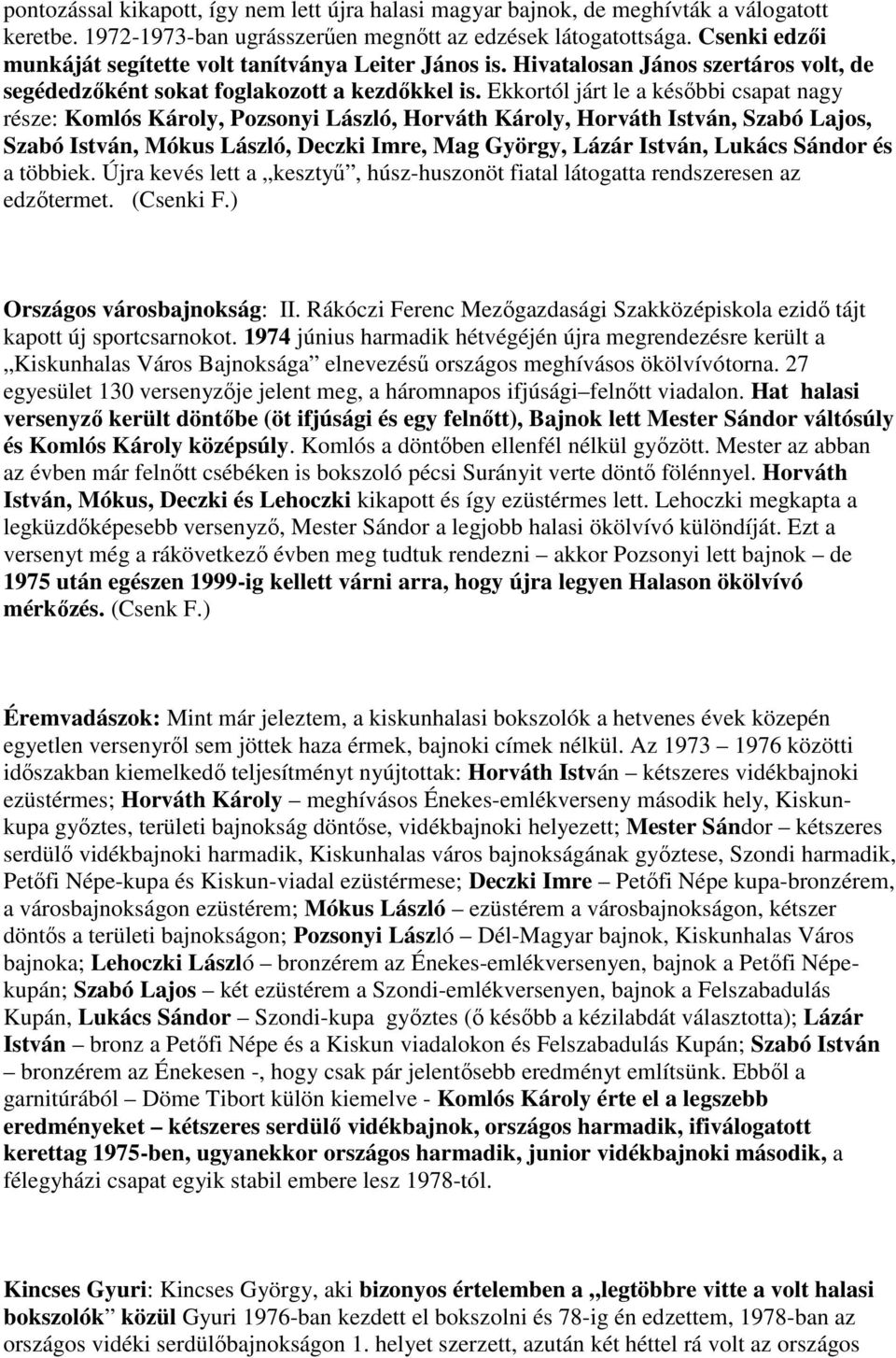 Ekkortól járt le a későbbi csapat nagy része: Komlós Károly, Pozsonyi László, Horváth Károly, Horváth István, Szabó Lajos, Szabó István, Mókus László, Deczki Imre, Mag György, Lázár István, Lukács