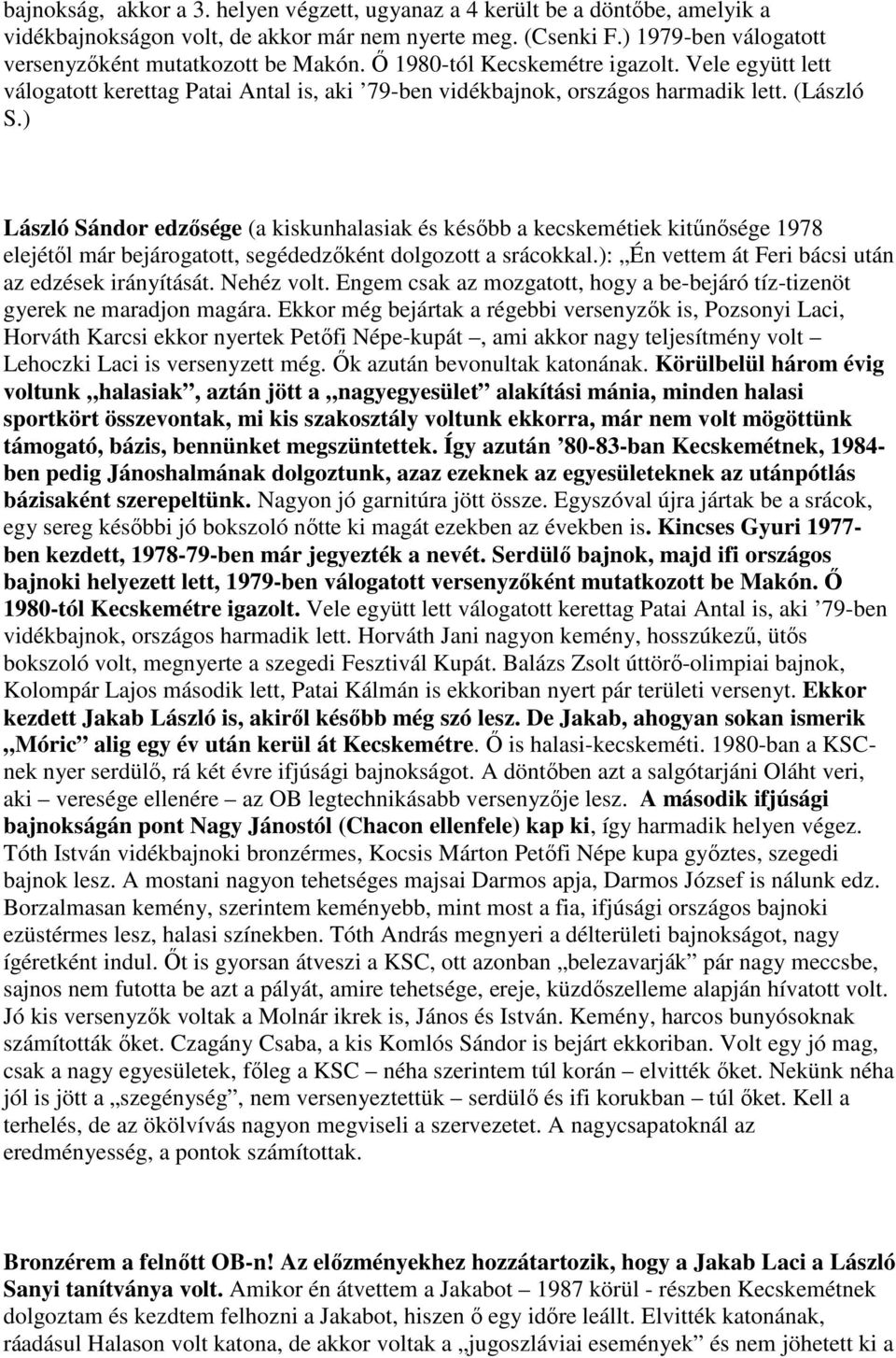 ) László Sándor edzősége (a kiskunhalasiak és később a kecskemétiek kitűnősége 1978 elejétől már bejárogatott, segédedzőként dolgozott a srácokkal.