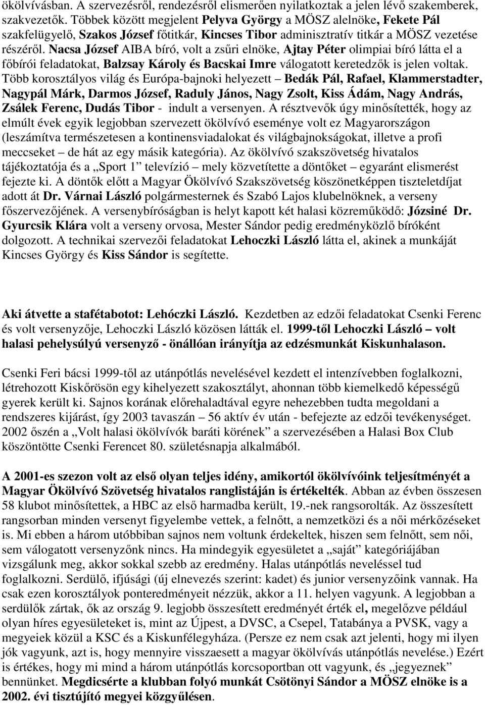 Nacsa József AIBA bíró, volt a zsűri elnöke, Ajtay Péter olimpiai bíró látta el a főbírói feladatokat, Balzsay Károly és Bacskai Imre válogatott keretedzők is jelen voltak.