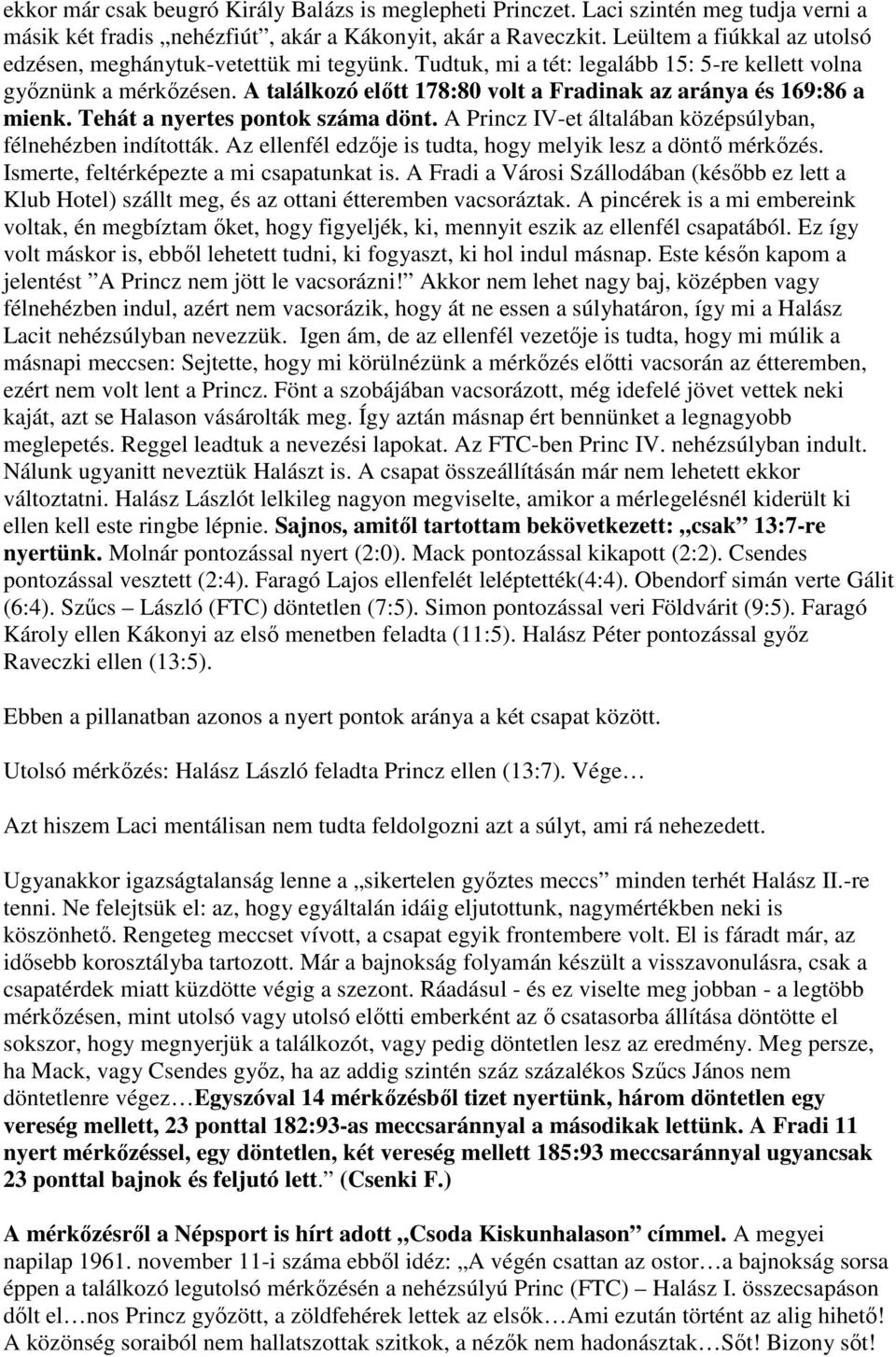 A találkozó előtt 178:80 volt a Fradinak az aránya és 169:86 a mienk. Tehát a nyertes pontok száma dönt. A Princz IV-et általában középsúlyban, félnehézben indították.