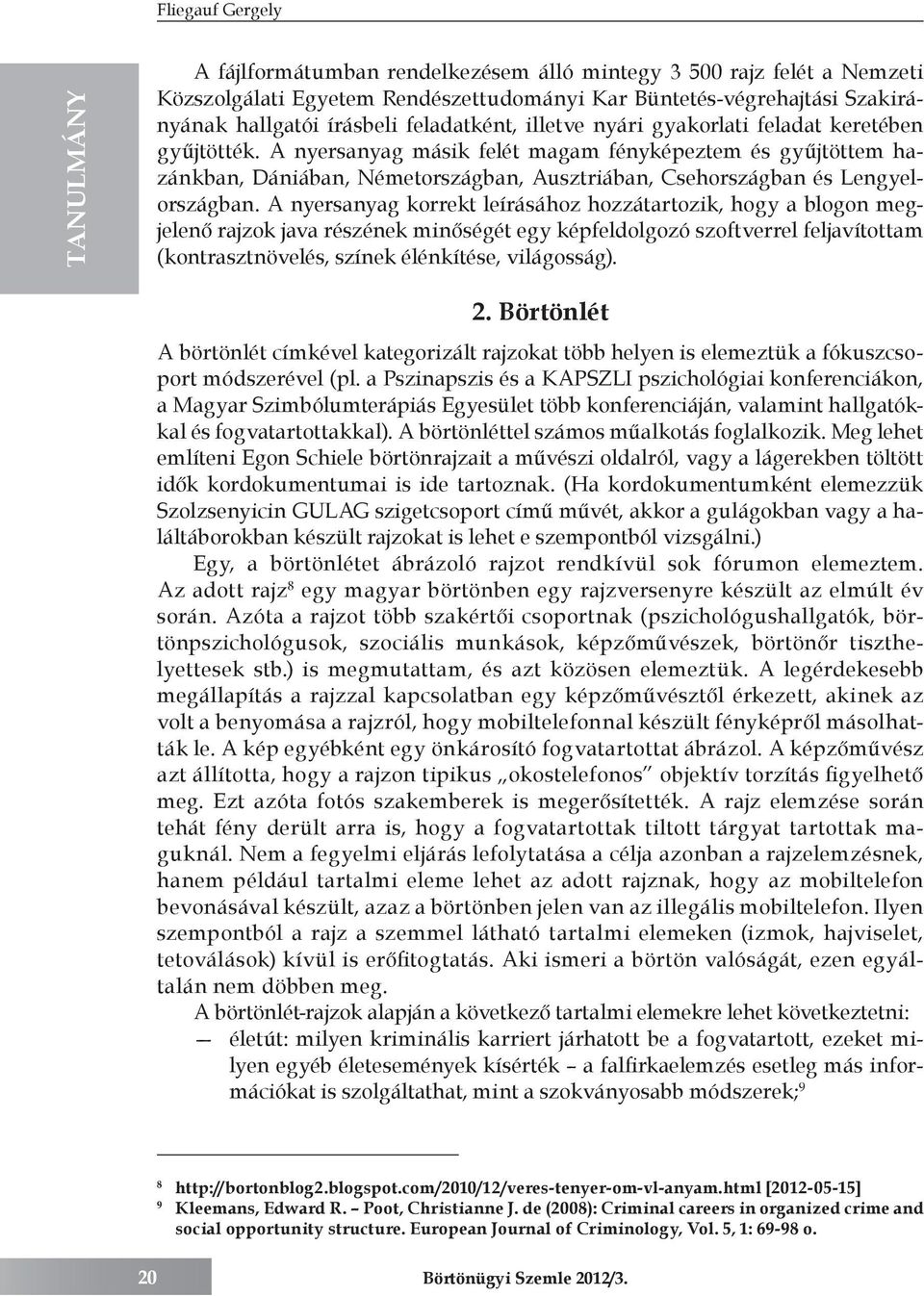 A nyersanyag másik felét magam fényképeztem és gyűjtöttem hazánkban, Dániában, Németországban, Ausztriában, Csehországban és Lengyelországban.