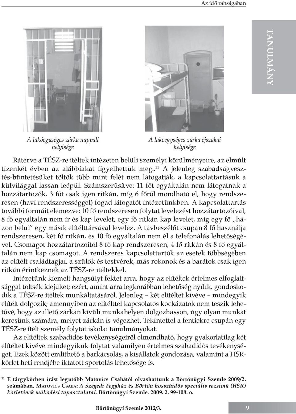 Számszerűsítve: 11 főt egyáltalán nem látogatnak a hozzátartozók, 3 főt csak igen ritkán, míg 6 főről mondható el, hogy rendszeresen (havi rendszerességgel) fogad látogatót intézetünkben.