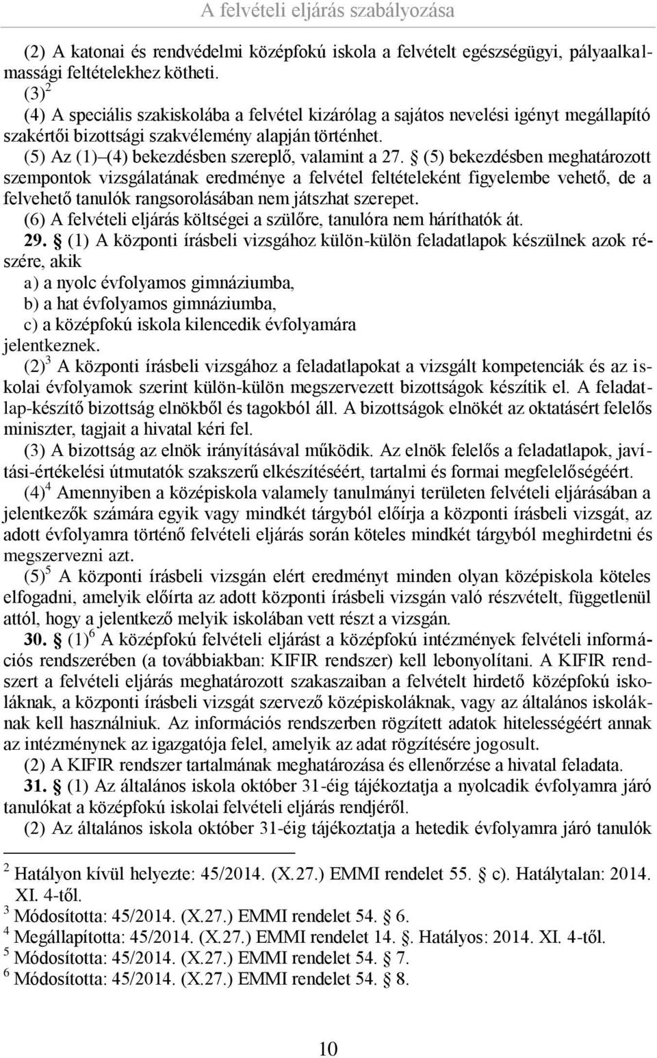 (5) bekezdésben meghatározott szempontok vizsgálatának eredménye a felvétel feltételeként figyelembe vehető, de a felvehető tanulók rangsorolásában nem játszhat szerepet.