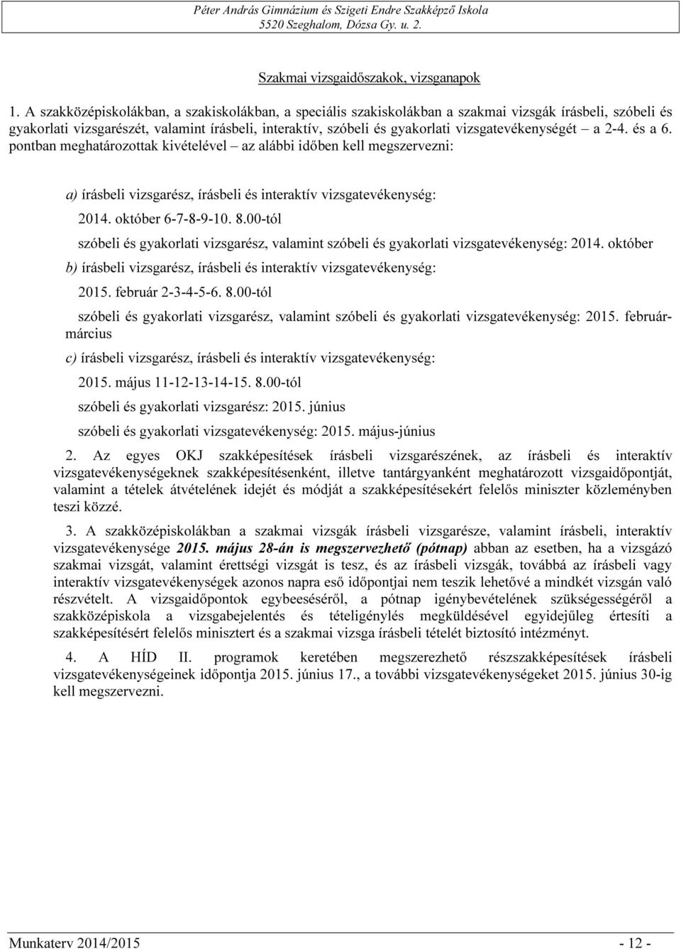 vizsgatevékenységét a 2-4. és a 6. pontban meghatározottak kivételével az alábbi időben kell megszervezni: a) írásbeli vizsgarész, írásbeli és interaktív vizsgatevékenység: 2014. október 6-7-8-9-10.