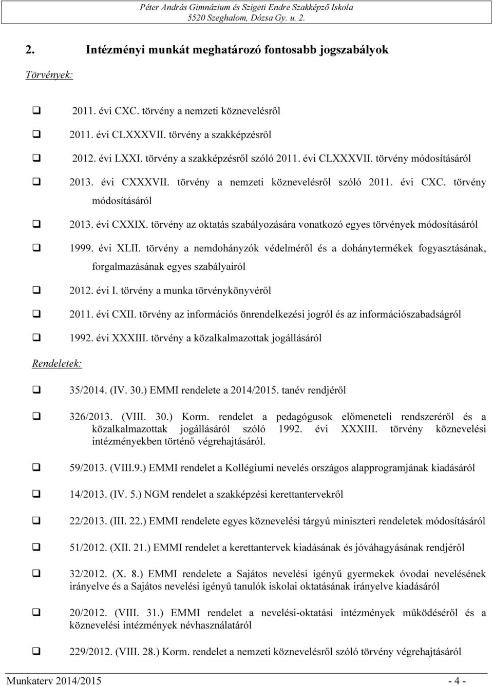 törvény az oktatás szabályozására vonatkozó egyes törvények módosításáról 1999. évi XLII. törvény a nemdohányzók védelméről és a dohánytermékek fogyasztásának, forgalmazásának egyes szabályairól 2012.