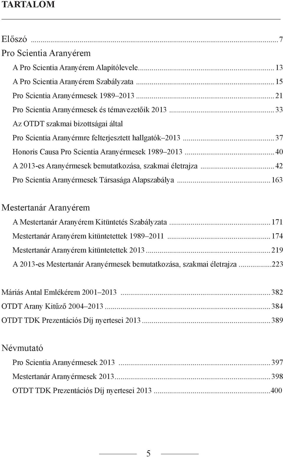 ..40 A 2013-es Aranyérmesek bemutatkozása, szakmai életrajza...42 Pro Scientia Aranyérmesek Társasága Alapszabálya...163 Mestertanár Aranyérem A Mestertanár Aranyérem Kitüntetés Szabályzata.