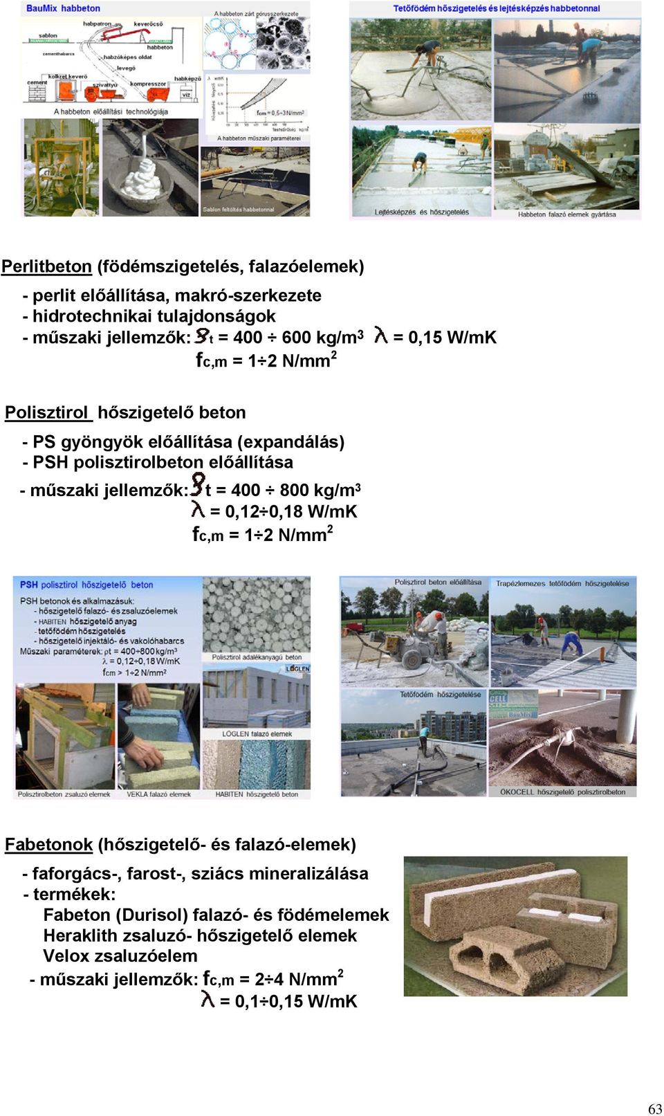 jellemzők: t = 400 800 kg/m 3 = 0,12 0,18 W/mK fc,m = 1 2 N/mm 2 Fabetonok (hőszigetelő- és falazó-elemek) - faforgács-, farost-, sziács mineralizálása -