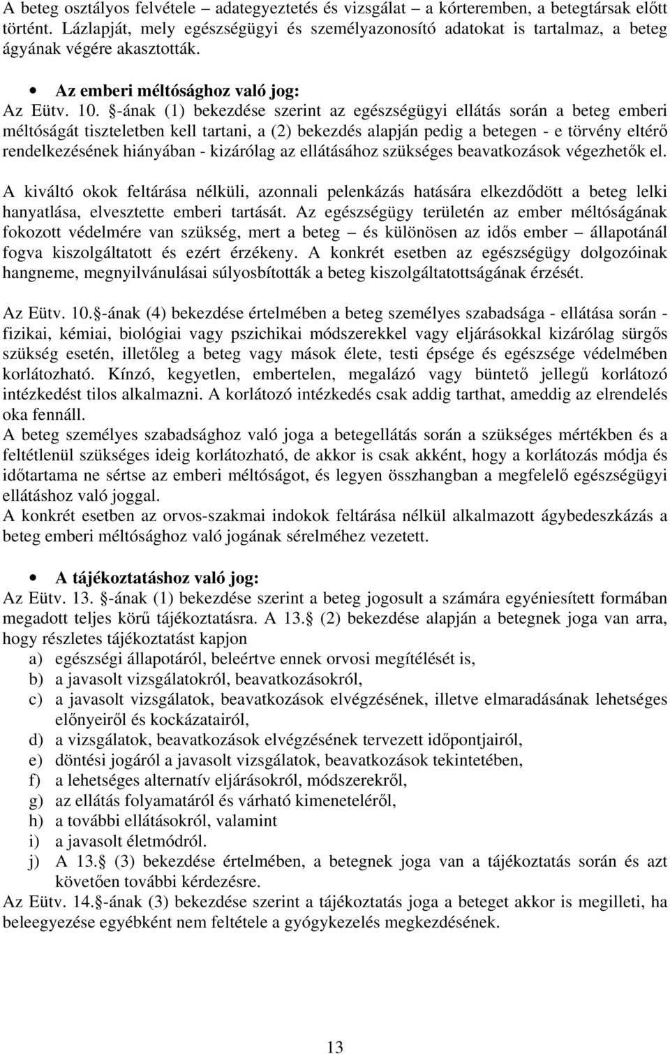 -ának (1) bekezdése szerint az egészségügyi ellátás során a beteg emberi méltóságát tiszteletben kell tartani, a (2) bekezdés alapján pedig a betegen - e törvény eltérő rendelkezésének hiányában -