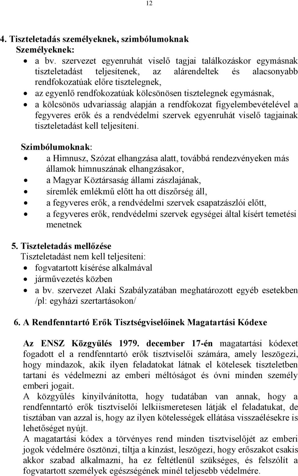 tisztelegnek egymásnak, a kölcsönös udvariasság alapján a rendfokozat figyelembevételével a fegyveres erők és a rendvédelmi szervek egyenruhát viselő tagjainak tiszteletadást kell teljesíteni.