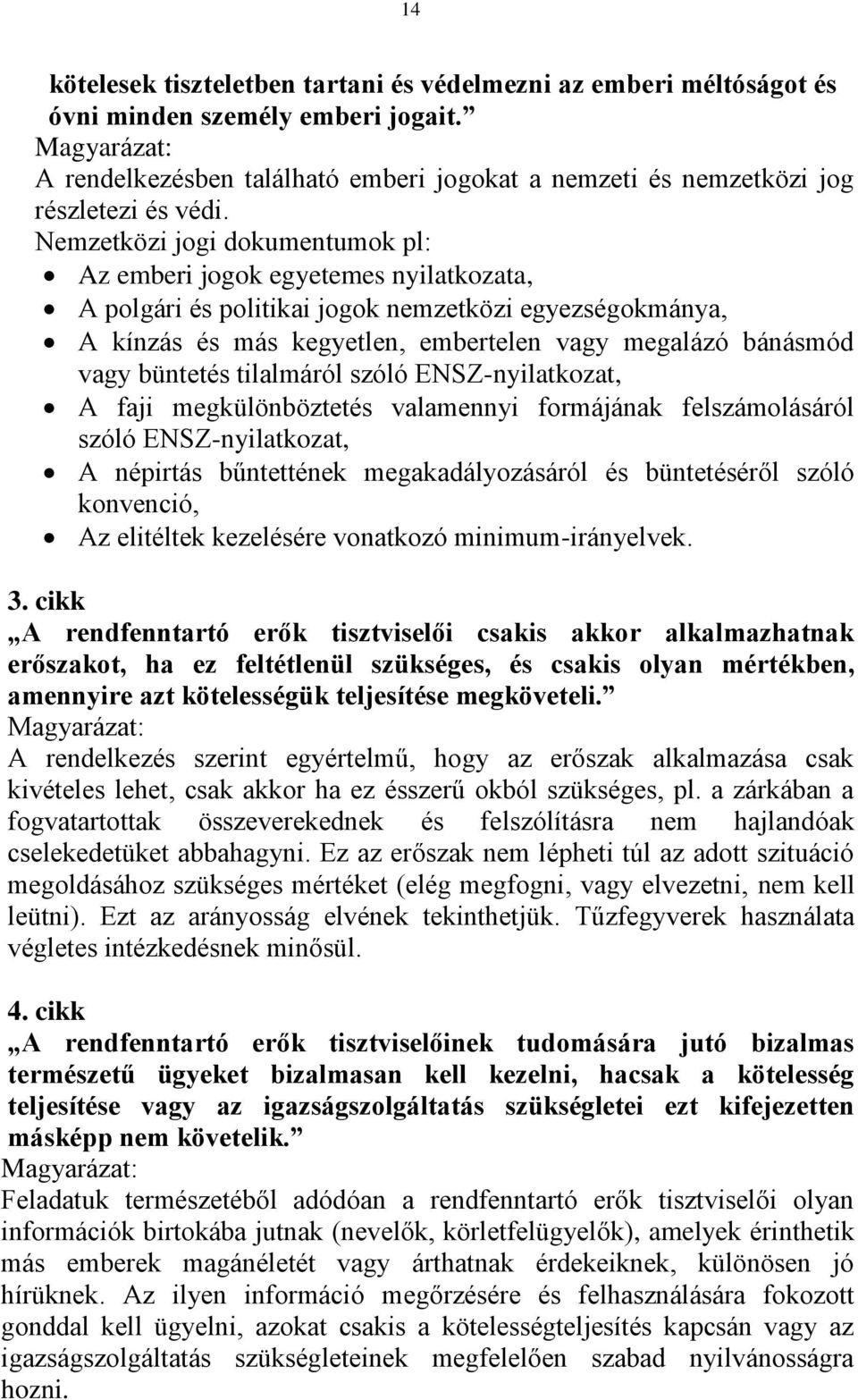 Nemzetközi jogi dokumentumok pl: Az emberi jogok egyetemes nyilatkozata, A polgári és politikai jogok nemzetközi egyezségokmánya, A kínzás és más kegyetlen, embertelen vagy megalázó bánásmód vagy