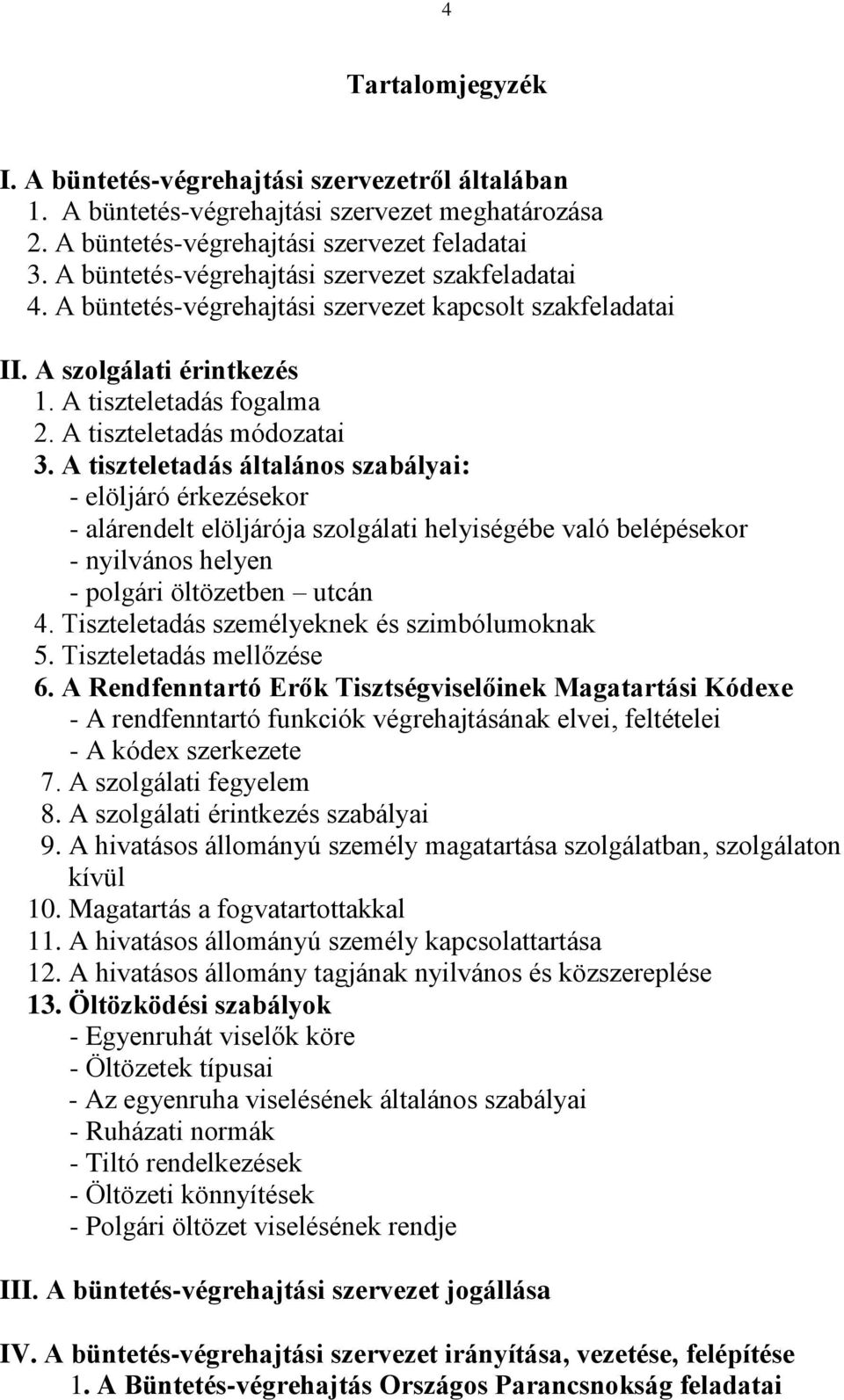 A tiszteletadás általános szabályai: - elöljáró érkezésekor - alárendelt elöljárója szolgálati helyiségébe való belépésekor - nyilvános helyen - polgári öltözetben utcán 4.