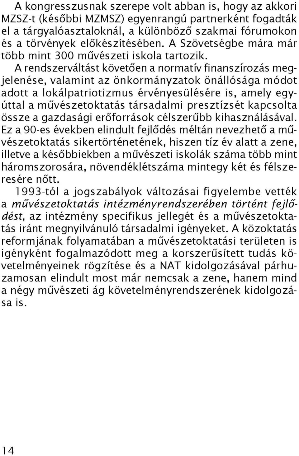 A rendszerváltást követően a normatív finanszírozás megjelenése, valamint az önkormányzatok önállósága módot adott a lokálpatriotizmus érvényesülésére is, amely egyúttal a művészetoktatás társadalmi