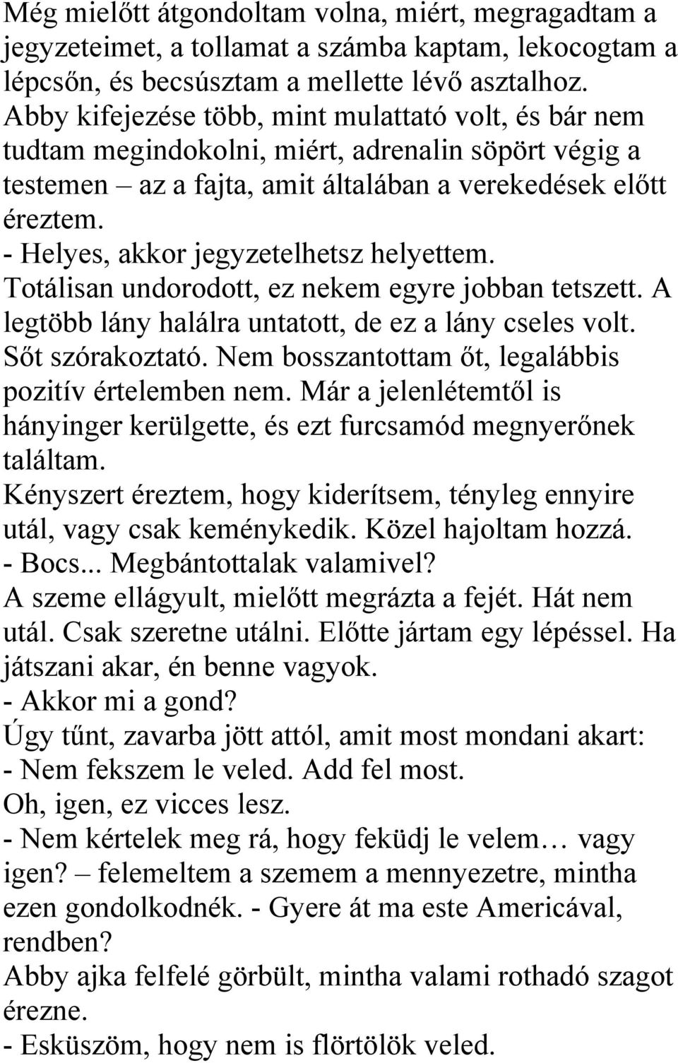 - Helyes, akkor jegyzetelhetsz helyettem. Totálisan undorodott, ez nekem egyre jobban tetszett. A legtöbb lány halálra untatott, de ez a lány cseles volt. Sőt szórakoztató.