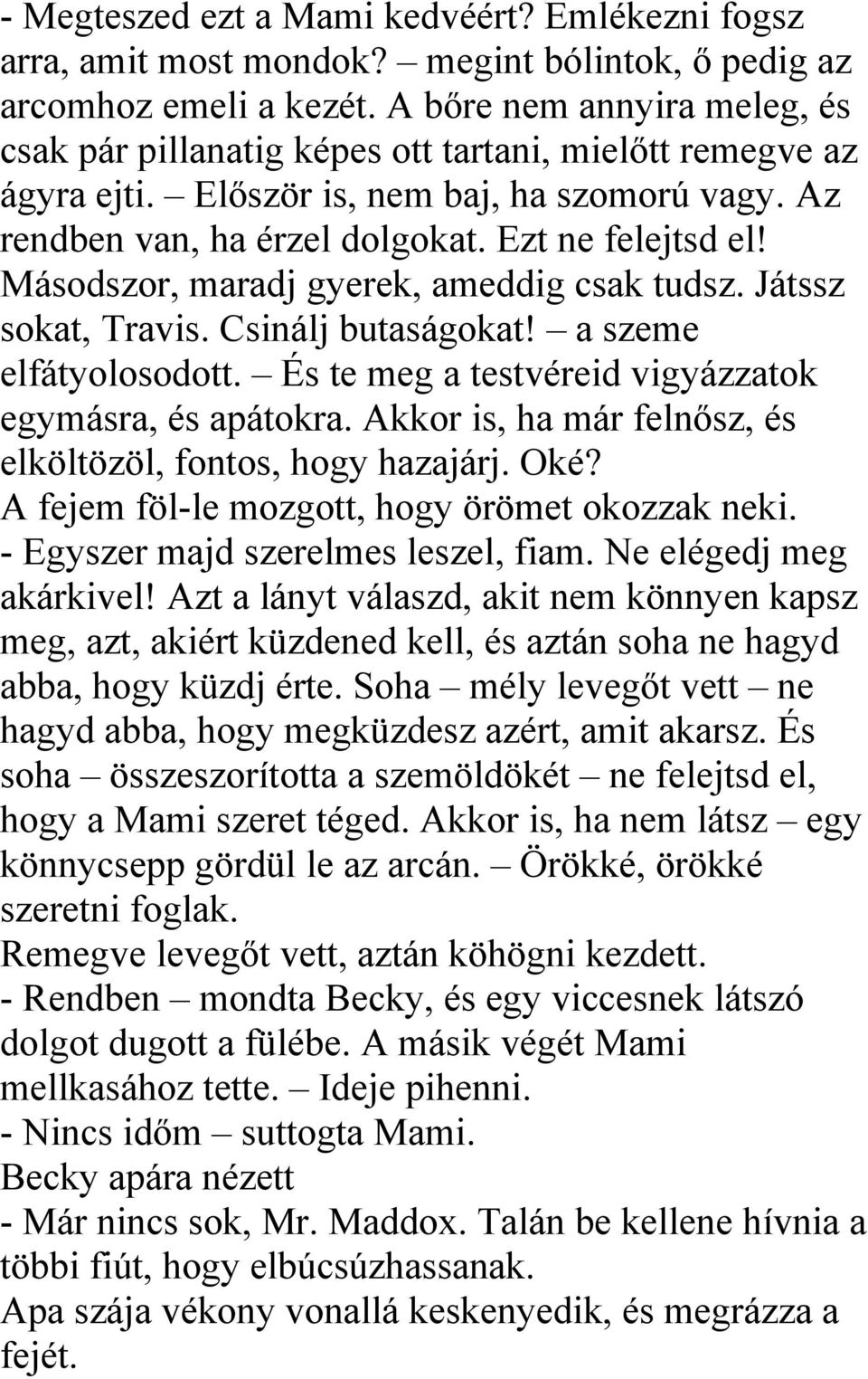 Másodszor, maradj gyerek, ameddig csak tudsz. Játssz sokat, Travis. Csinálj butaságokat! a szeme elfátyolosodott. És te meg a testvéreid vigyázzatok egymásra, és apátokra.