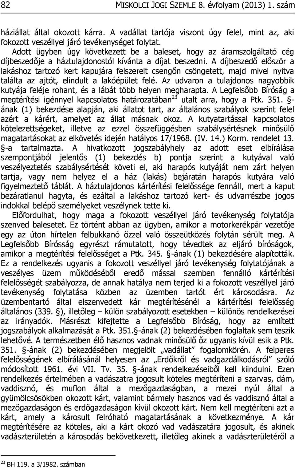 A díjbeszedő először a lakáshoz tartozó kert kapujára felszerelt csengőn csöngetett, majd mivel nyitva találta az ajtót, elindult a lakóépület felé.