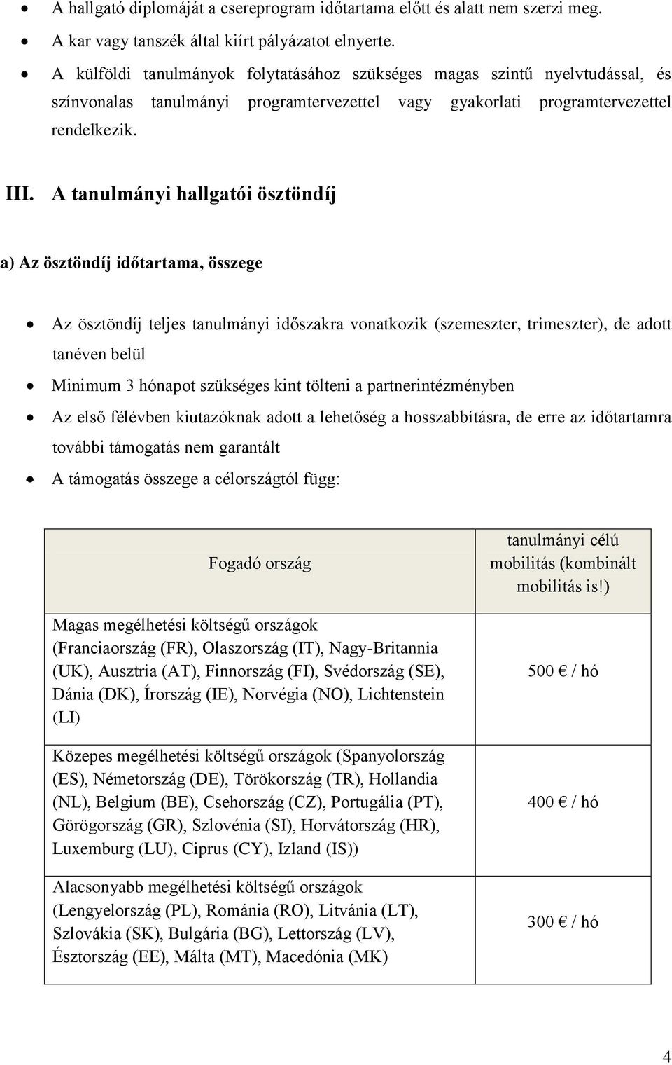 A tanulmányi hallgatói ösztöndíj a) Az ösztöndíj időtartama, összege Az ösztöndíj teljes tanulmányi időszakra vonatkozik (szemeszter, trimeszter), de adott tanéven belül Minimum 3 hónapot szükséges