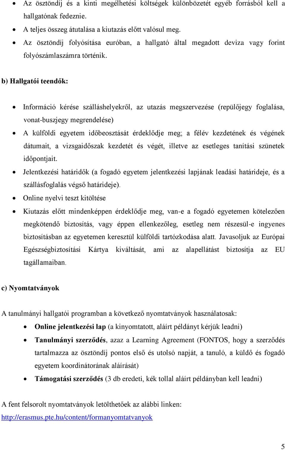 b) Hallgatói teendők: Információ kérése szálláshelyekről, az utazás megszervezése (repülőjegy foglalása, vonat-buszjegy megrendelése) A külföldi egyetem időbeosztását érdeklődje meg; a félév