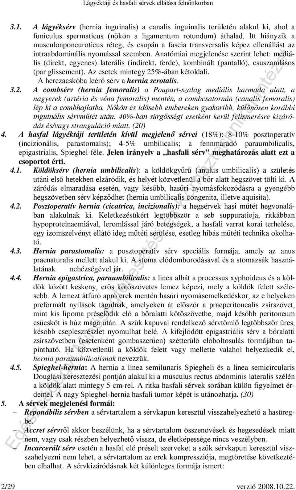 Anatómiai megjelenése szerint lehet: mediális (direkt, egyenes) laterális (indirekt, ferde), kombinált (pantalló), csuszamlásos (par glissement). Az esetek mintegy 25%-ában kétoldali.