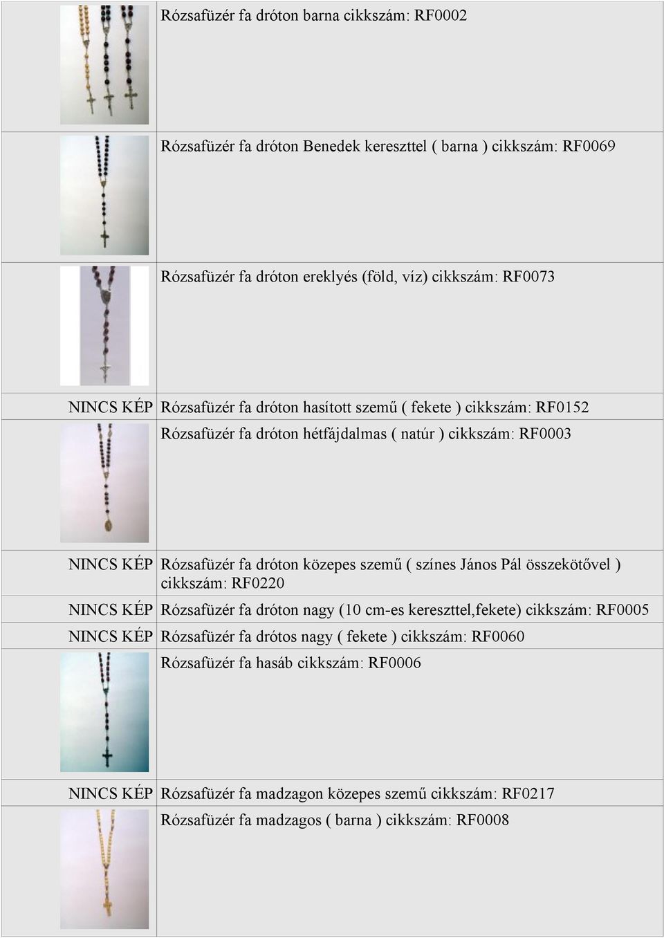 szemű ( színes János Pál összekötővel ) cikkszám: RF0220 NINCS KÉP Rózsafüzér fa dróton nagy (10 cm-es kereszttel,fekete) cikkszám: RF0005 NINCS KÉP Rózsafüzér fa drótos nagy