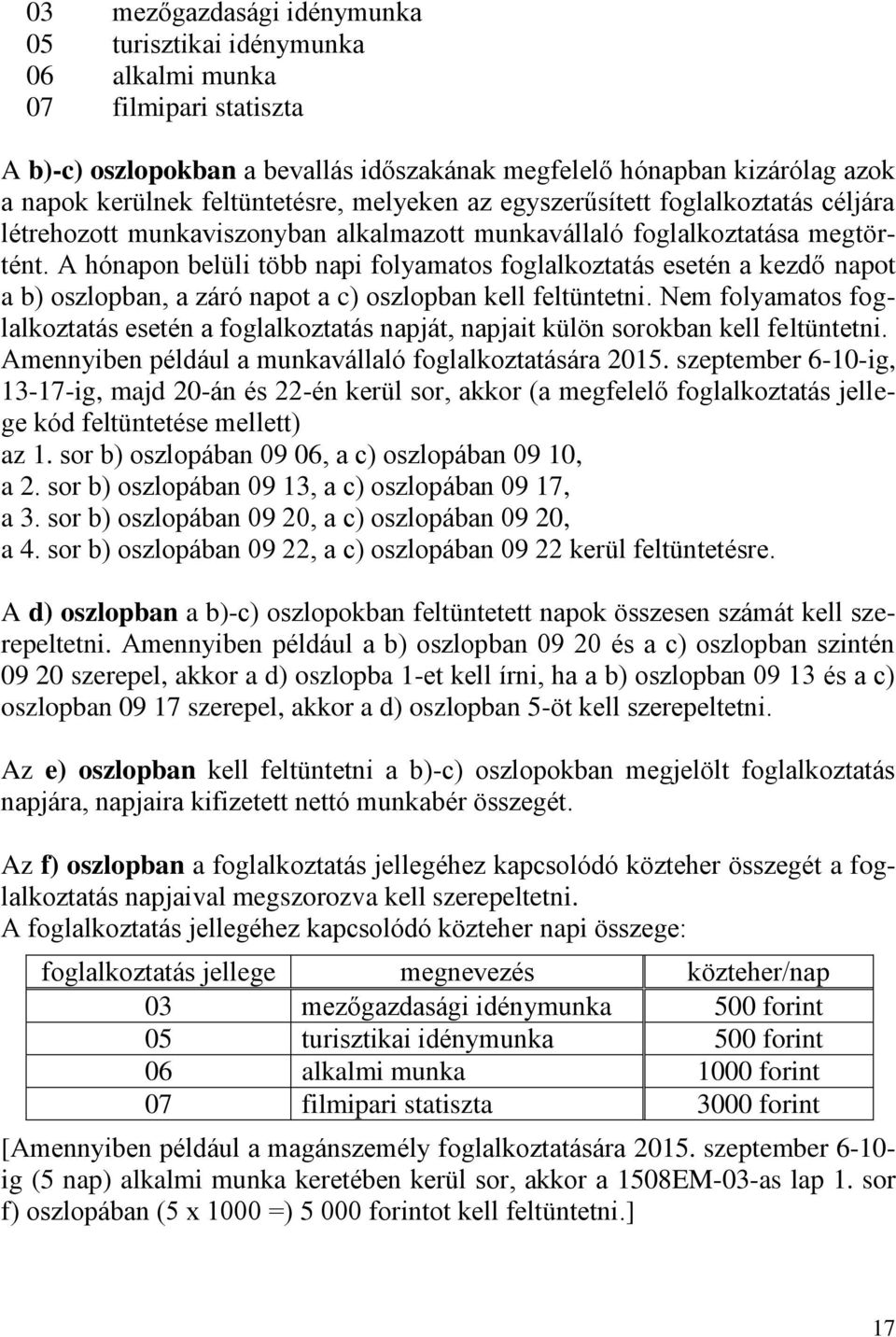 A hónapon belüli több napi folyamatos foglalkoztatás esetén a kezdő napot a b) oszlopban, a záró napot a c) oszlopban kell feltüntetni.