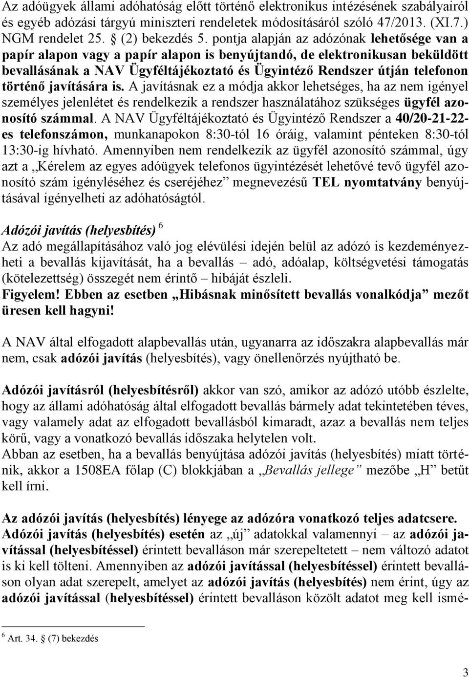 történő javítására is. A javításnak ez a módja akkor lehetséges, ha az nem igényel személyes jelenlétet és rendelkezik a rendszer használatához szükséges ügyfél azonosító számmal.