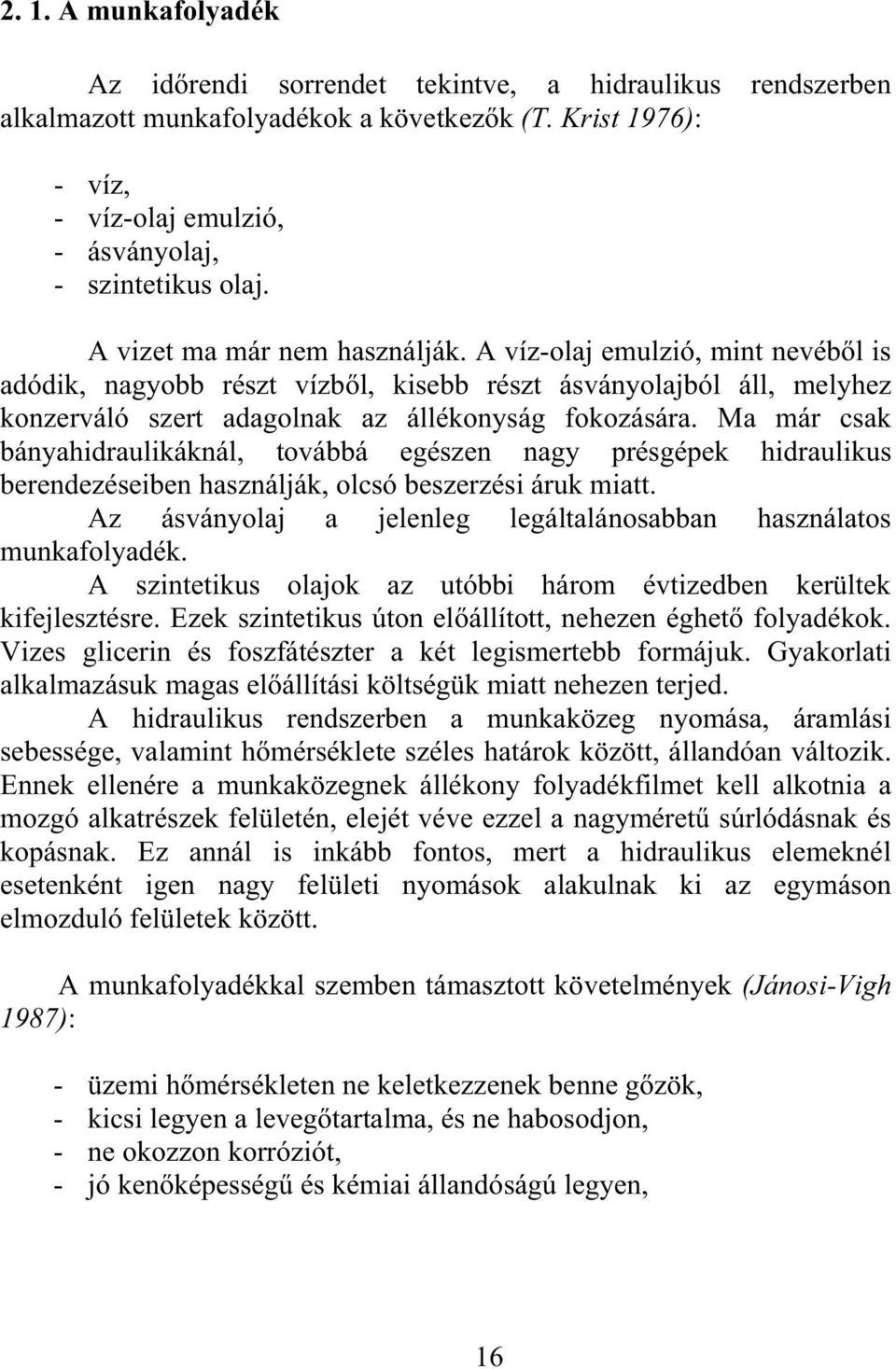 Ma már csak bányahidraulikáknál, továbbá egészen nagy présgépek hidraulikus berendezéseiben használják, olcsó beszerzési áruk miatt.