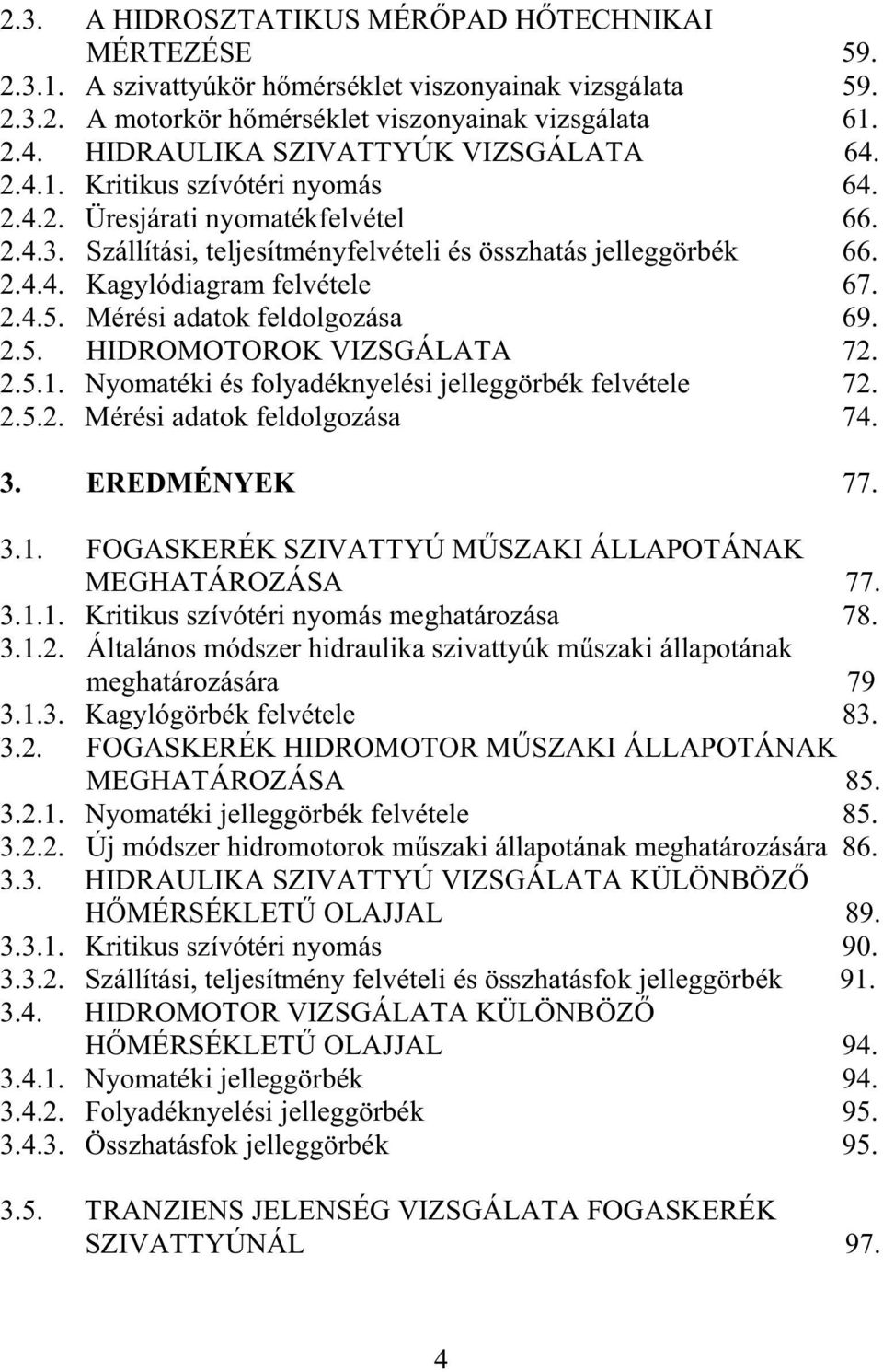 2.4.5. Mérési adatok feldolgozása 69. 2.5. HIDROMOTOROK VIZSGÁLATA 72. 2.5.1. Nyomatéki és folyadéknyelési jelleggörbék felvétele 72. 2.5.2. Mérési adatok feldolgozása 74. 3. EREDMÉNYEK 77. 3.1. FOGASKERÉK SZIVATTYÚ MSZAKI ÁLLAPOTÁNAK MEGHATÁROZÁSA 77.