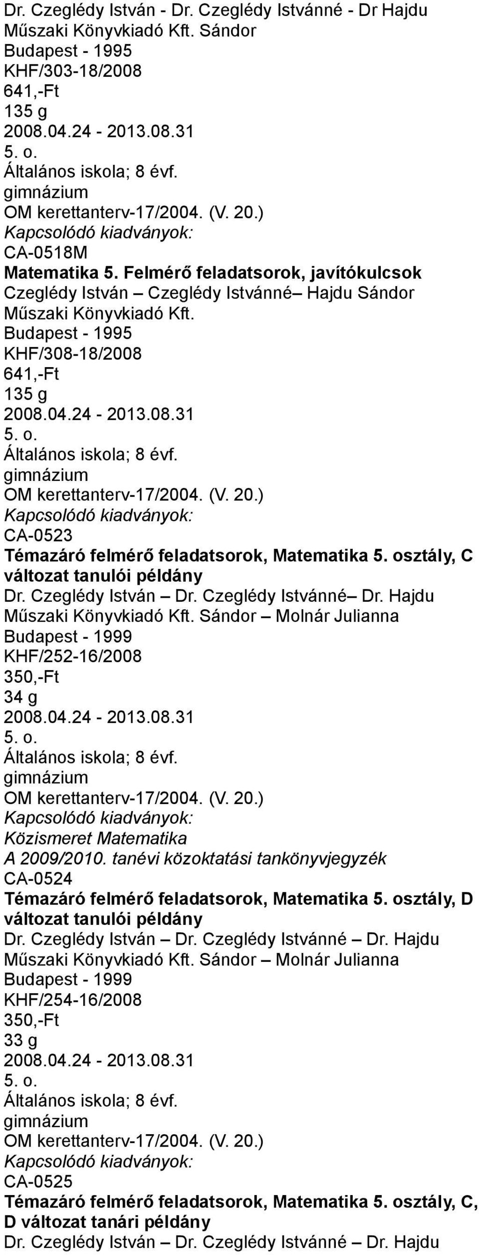 osztály, C változat tanulói példány Dr. Czeglédy István Dr. Czeglédy Istvánné Dr. Hajdu Sándor Molnár Julianna KHF/252-16/2008 34 g 2008.04.24-2013.08.31 CA-0524 Témazáró felmérő feladatsorok, Matematika 5.