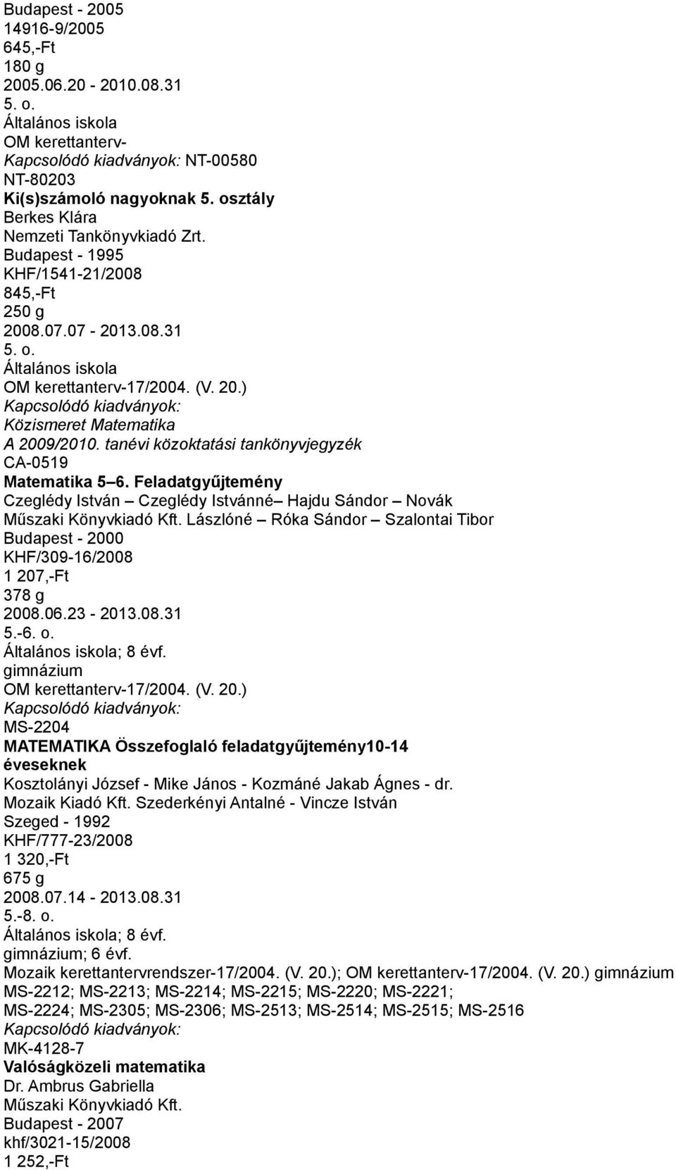 Feladatgyűjtemény Czeglédy István Czeglédy Istvánné Hajdu Sándor Novák Lászlóné Róka Sándor Szalontai Tibor Budapest - 2000 KHF/309-16/2008 1 207,-Ft 378 g 2008.06.23-2013.08.31 5.