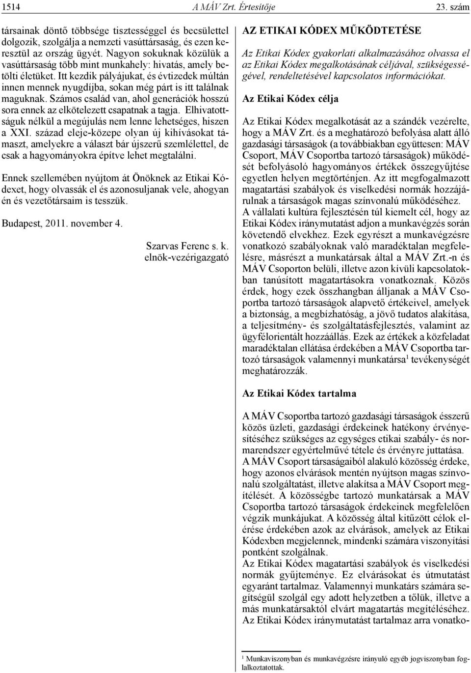 Itt kezdik pályájukat, és évtizedek múltán innen mennek nyugdíjba, sokan még párt is itt találnak maguknak. Számos család van, ahol generációk hosszú sora ennek az elkötelezett csapatnak a tagja.