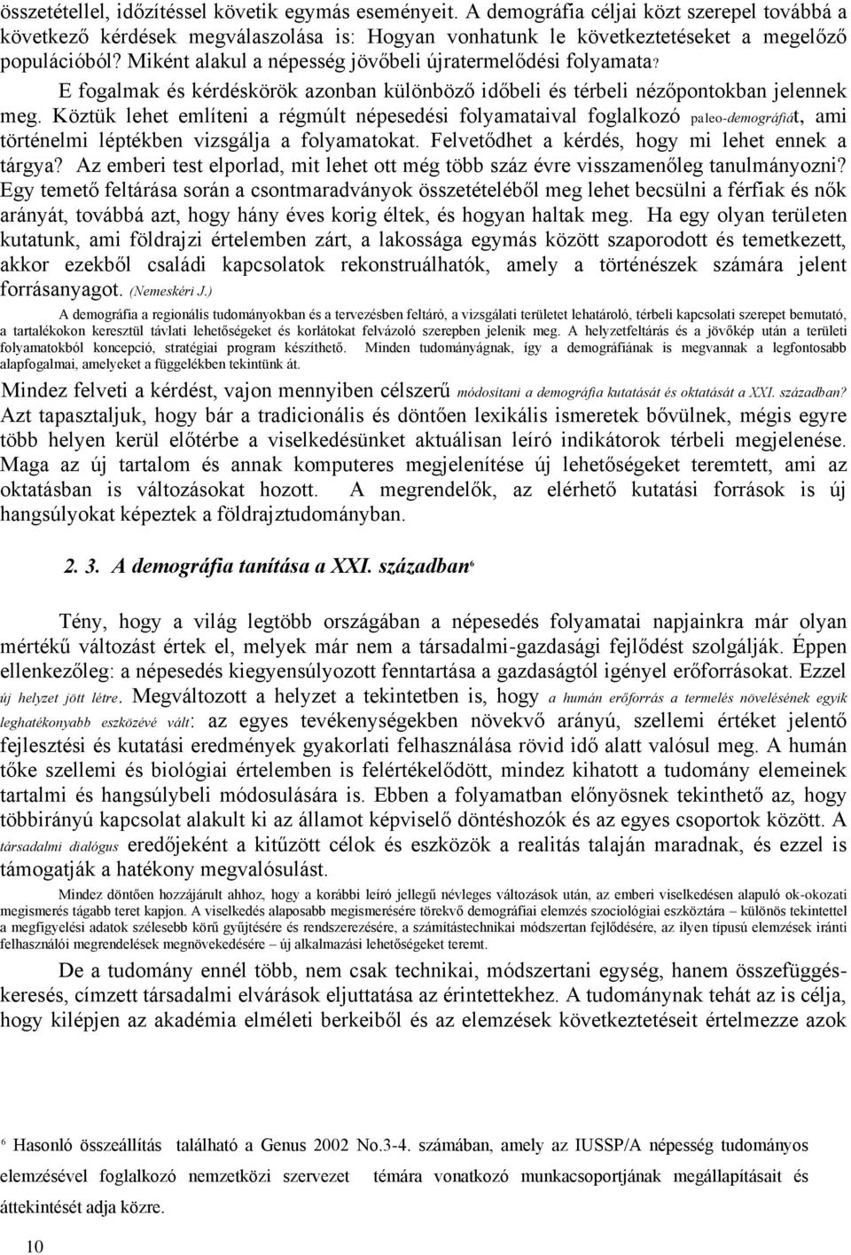 Köztük lehet említeni a régmúlt népesedési folyamataival foglalkozó paleo-demográfiát, ami történelmi léptékben vizsgálja a folyamatokat. Felvetődhet a kérdés, hogy mi lehet ennek a tárgya?