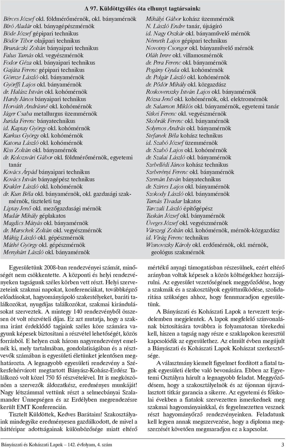 bányaipari technikus Gajáta Ferenc gépipari technikus Gömze László okl. bányamérnök Györffi Lajos okl. bányamérnök dr. Halász István okl.