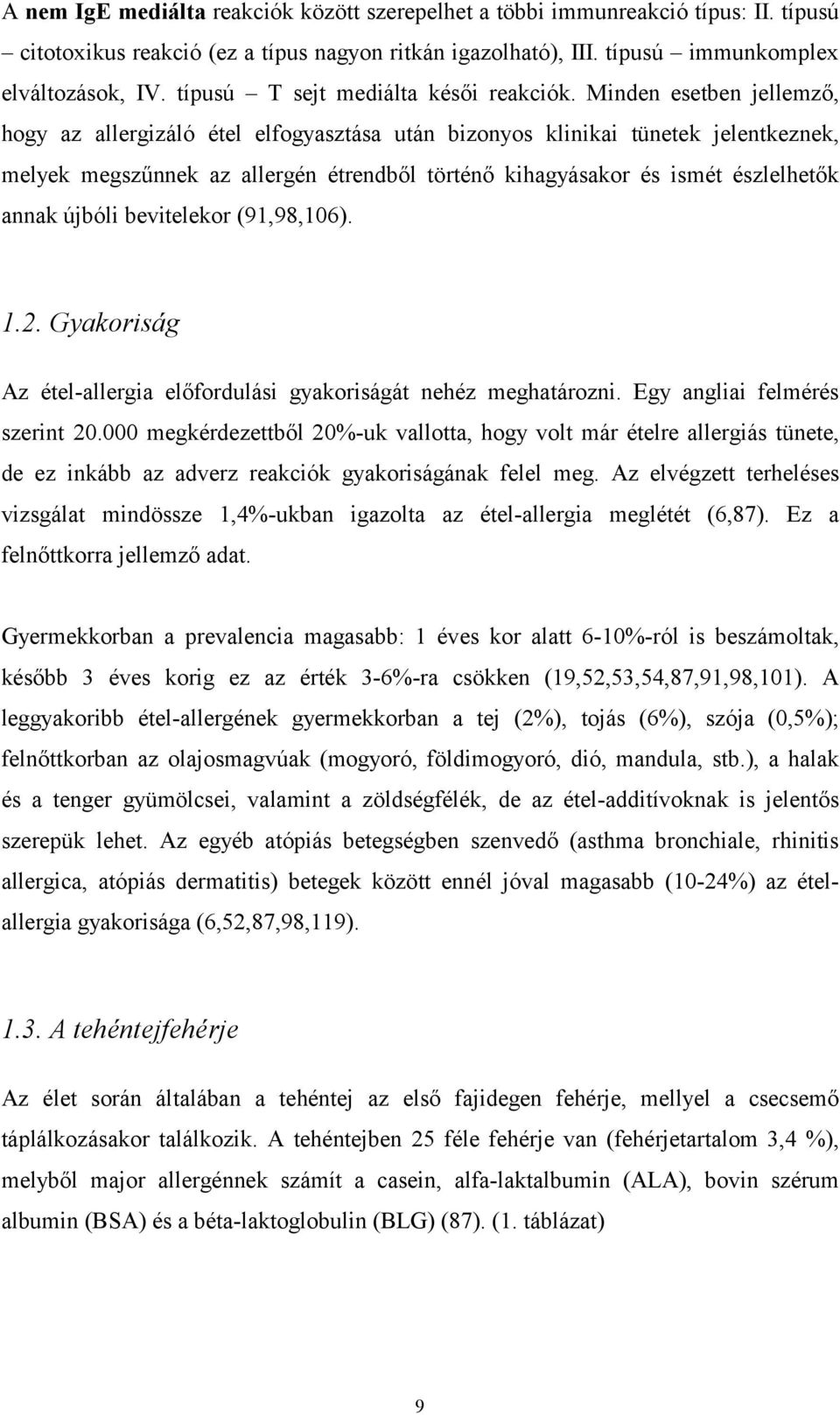 Minden esetben jellemző, hogy az allergizáló étel elfogyasztása után bizonyos klinikai tünetek jelentkeznek, melyek megszűnnek az allergén étrendből történő kihagyásakor és ismét észlelhetők annak