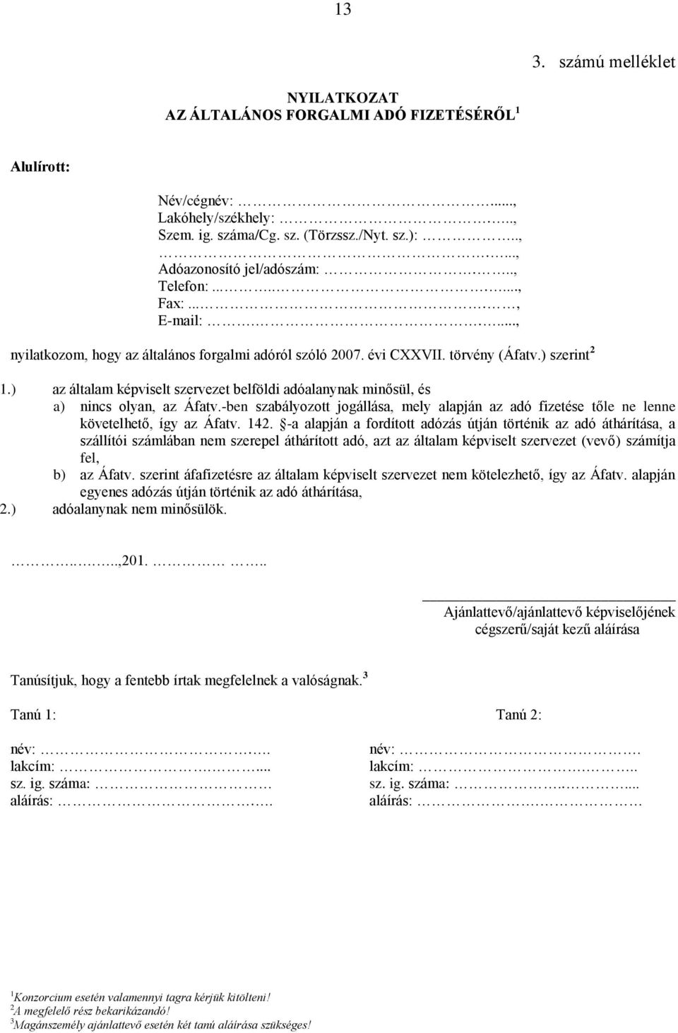 ) az általam képviselt szervezet belföldi adóalanynak minősül, és a) nincs olyan, az Áfatv.-ben szabályozott jogállása, mely alapján az adó fizetése tőle ne lenne követelhető, így az Áfatv. 142.