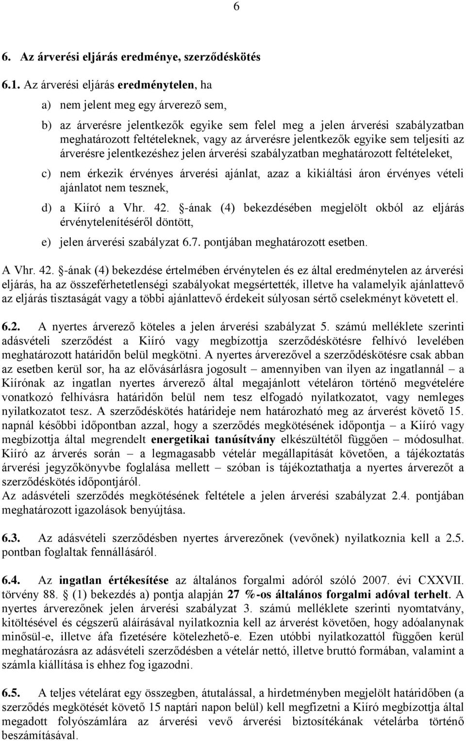 árverésre jelentkezők egyike sem teljesíti az árverésre jelentkezéshez jelen árverési szabályzatban meghatározott feltételeket, c) nem érkezik érvényes árverési ajánlat, azaz a kikiáltási áron