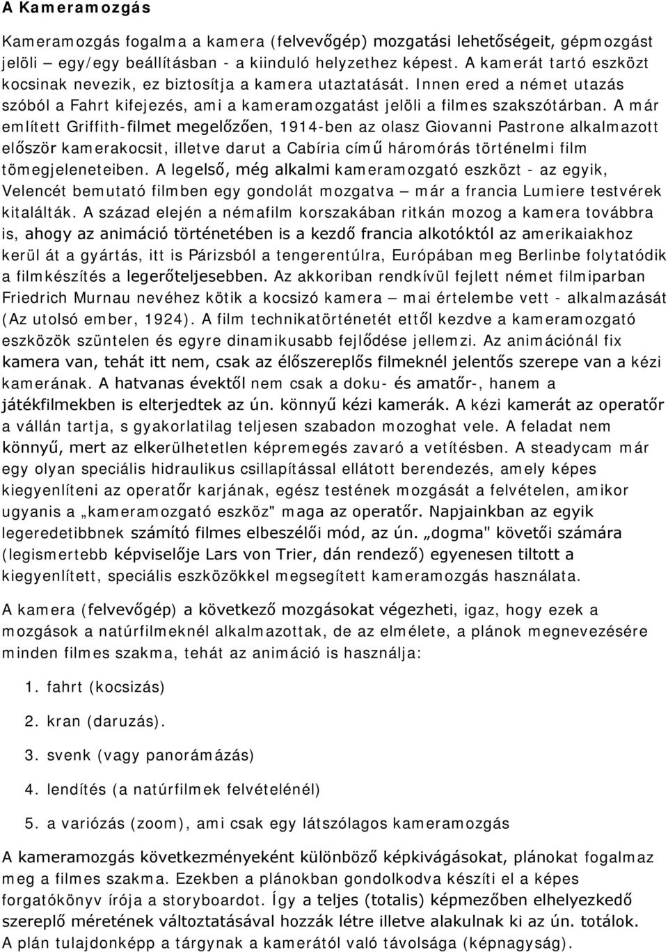 A már említett Griffith-filmet megelőzően, 1914-ben az olasz Giovanni Pastrone alkalmazott először kamerakocsit, illetve darut a Cabíria című háromórás történelmi film tömegjeleneteiben.